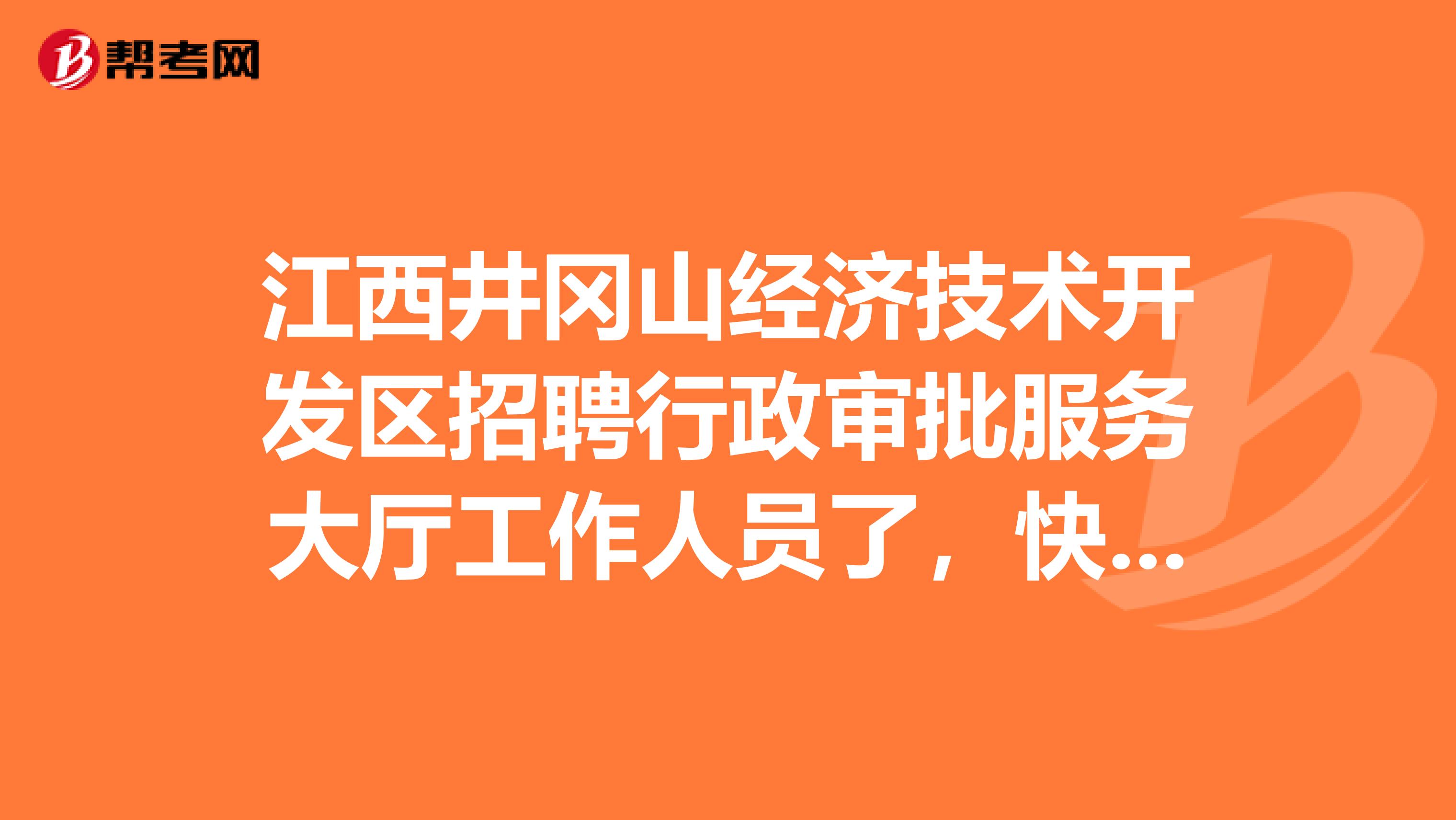 江西井冈山经济技术开发区招聘行政审批服务大厅工作人员了，快来看看吧！