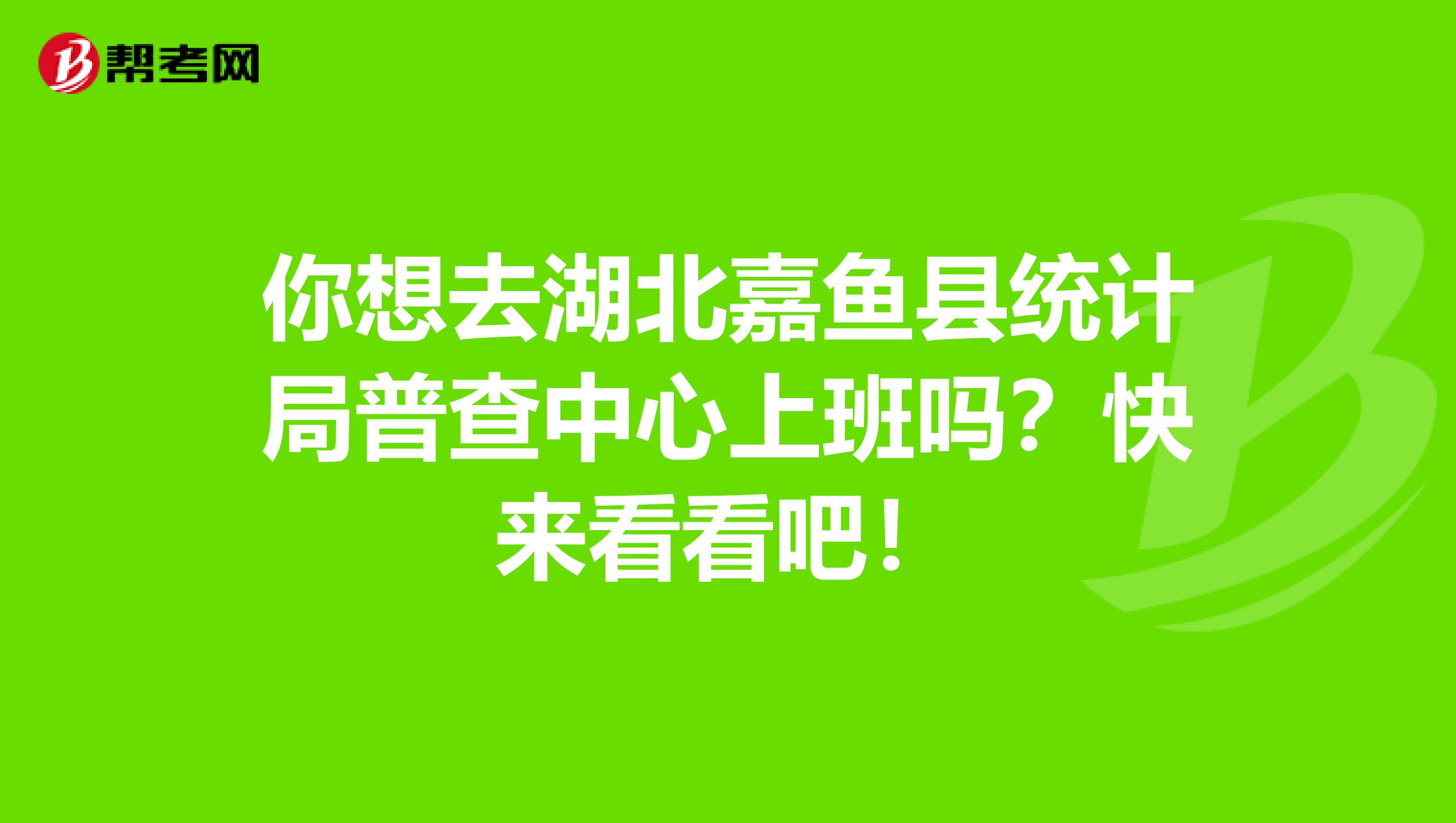 你想去湖北嘉鱼县统计局普查中心上班吗？快来看看吧！