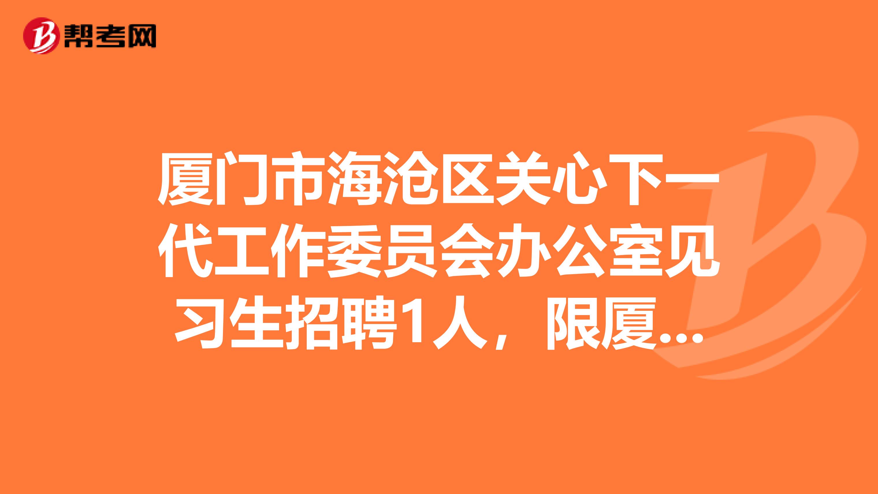 厦门市海沧区关心下一代工作委员会办公室见习生招聘1人，限厦门户籍、学籍！