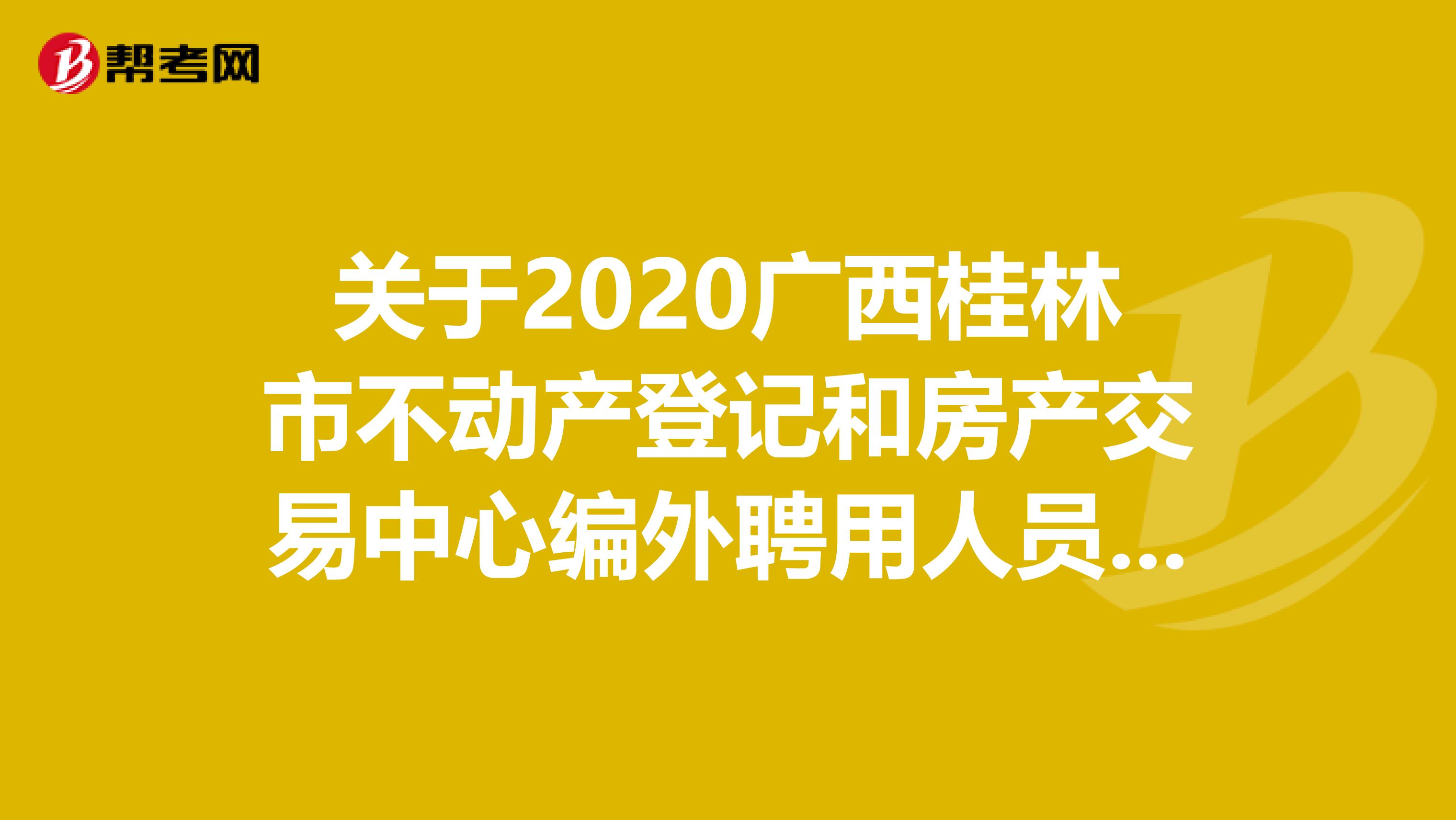 关于2020广西桂林市不动产登记和房产交易中心编外聘用人员招聘的公告
