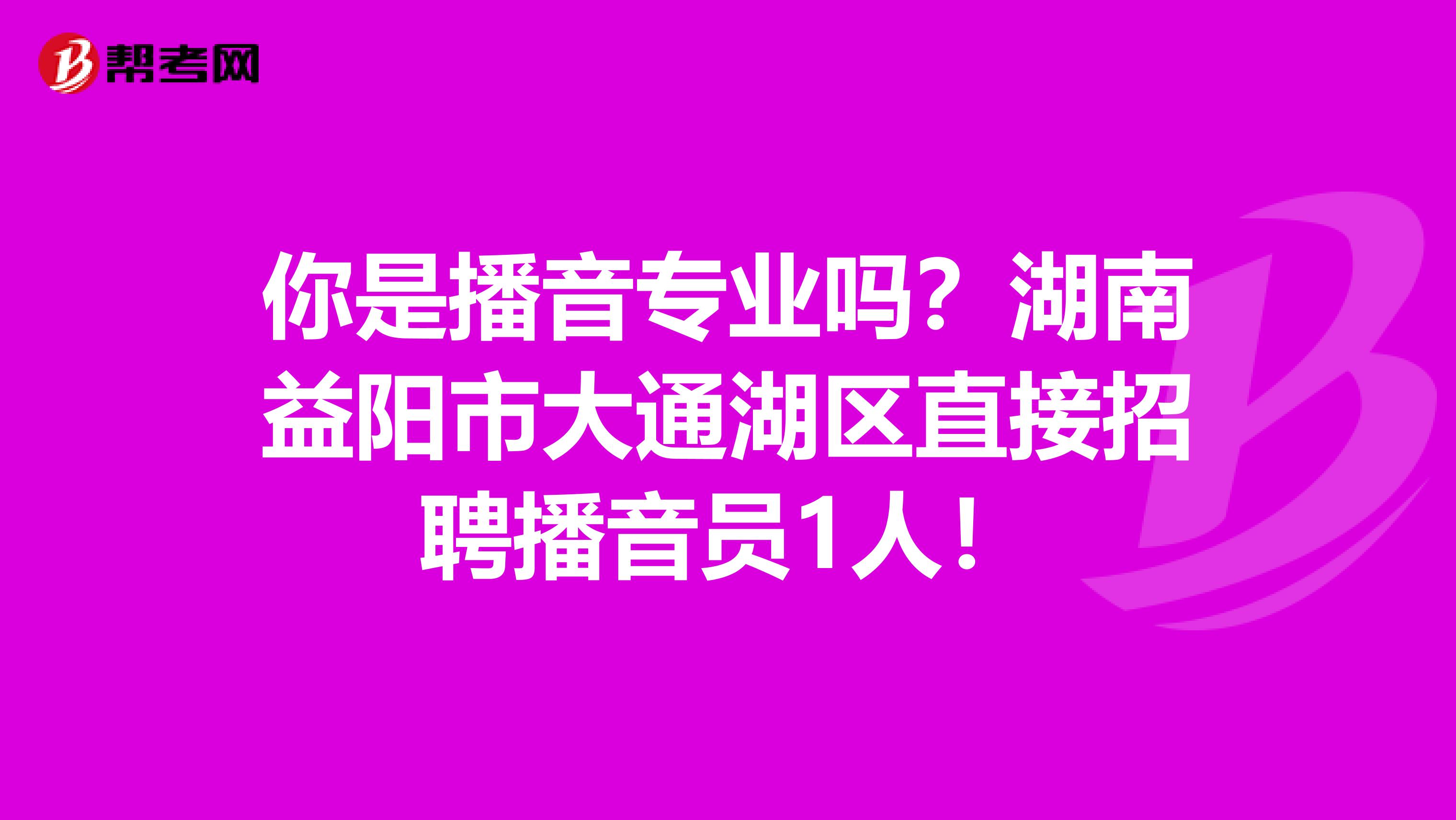 你是播音专业吗？湖南益阳市大通湖区直接招聘播音员1人！