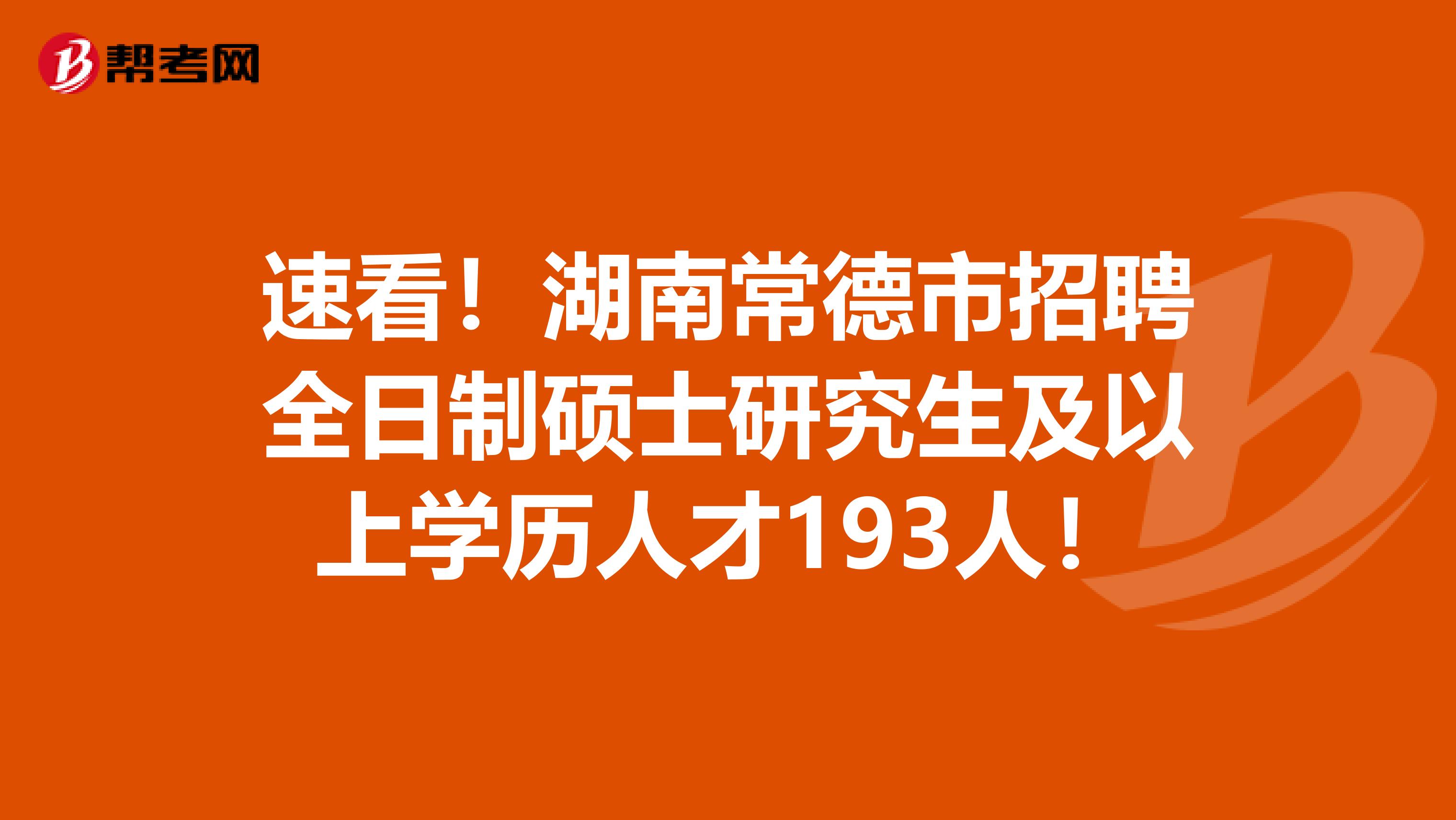 速看！湖南常德市招聘全日制硕士研究生及以上学历人才193人！
