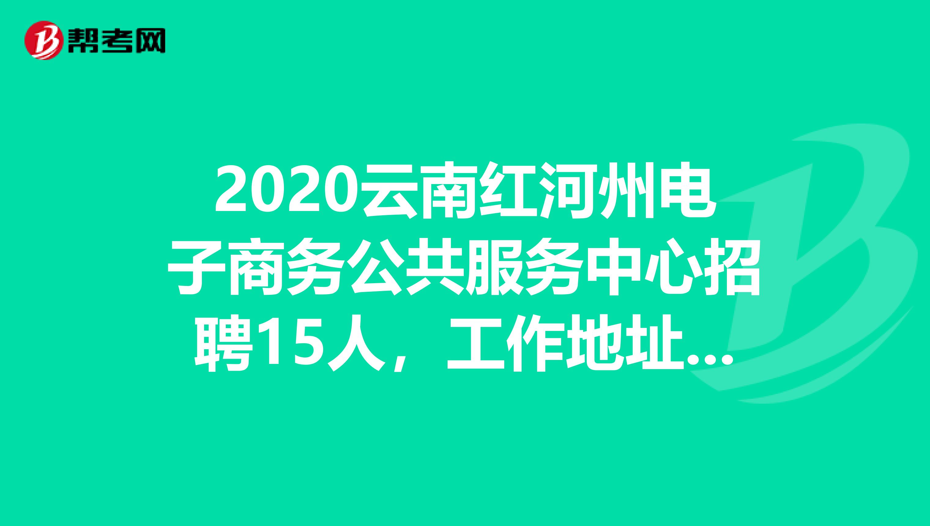 2020云南红河州电子商务公共服务中心招聘15人，工作地址可选
