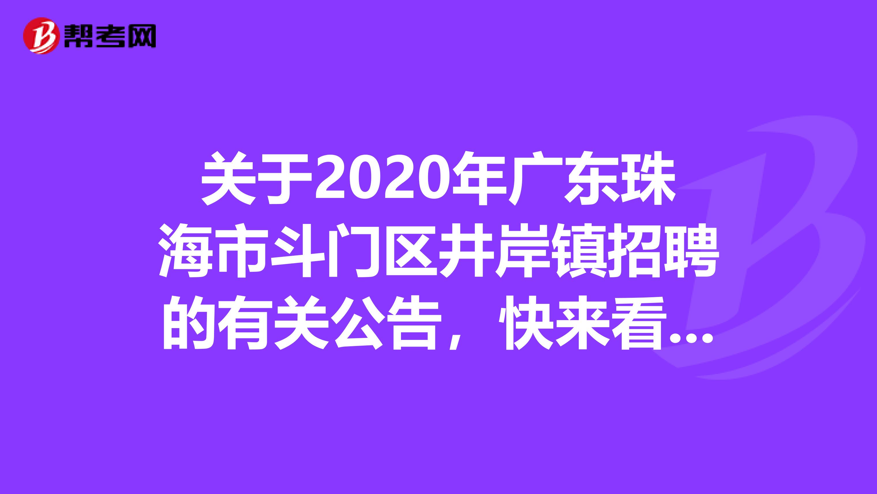 关于2020年广东珠海市斗门区井岸镇招聘的有关公告，快来看看！