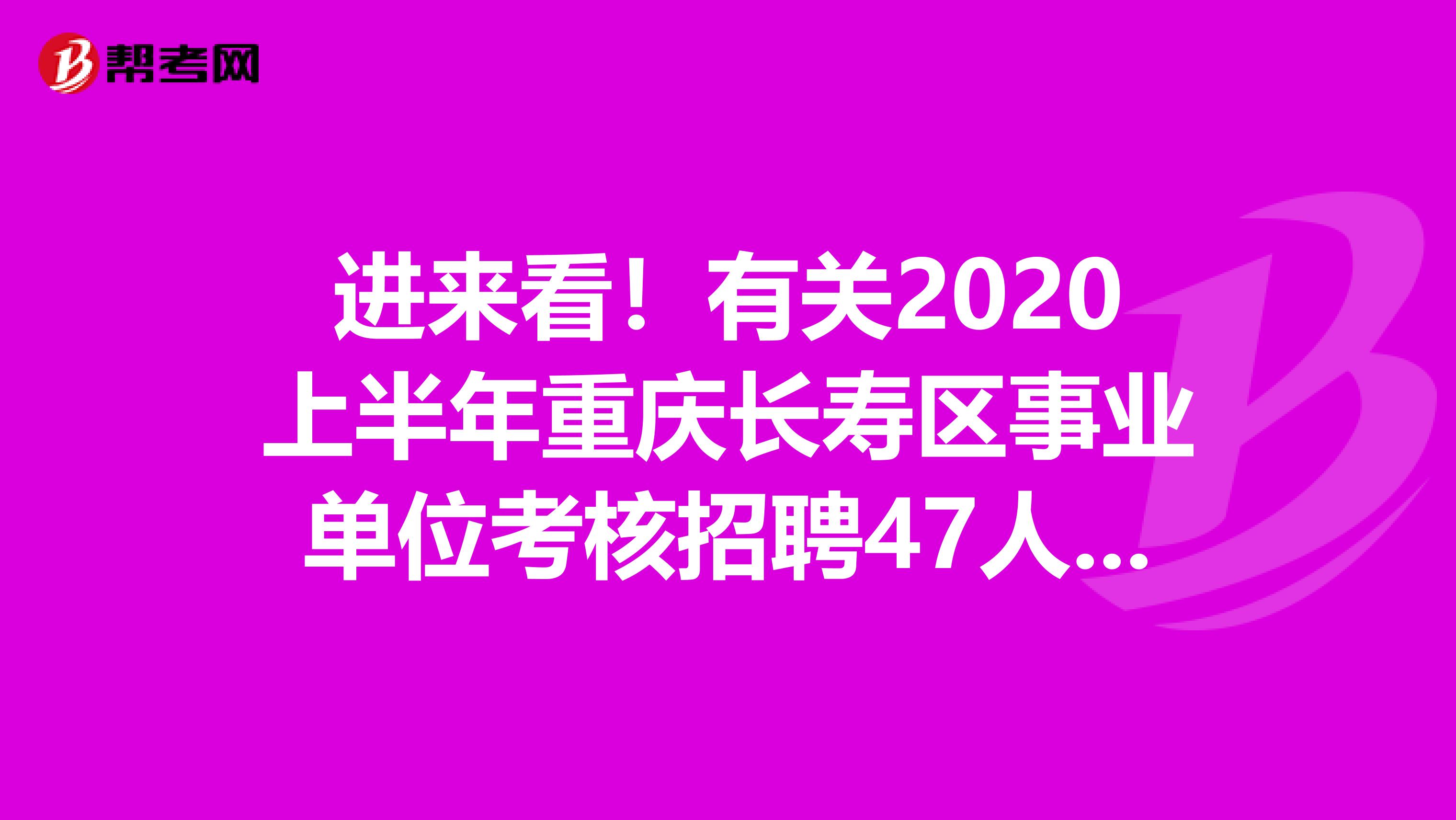 进来看！有关2020上半年重庆长寿区事业单位考核招聘47人公告