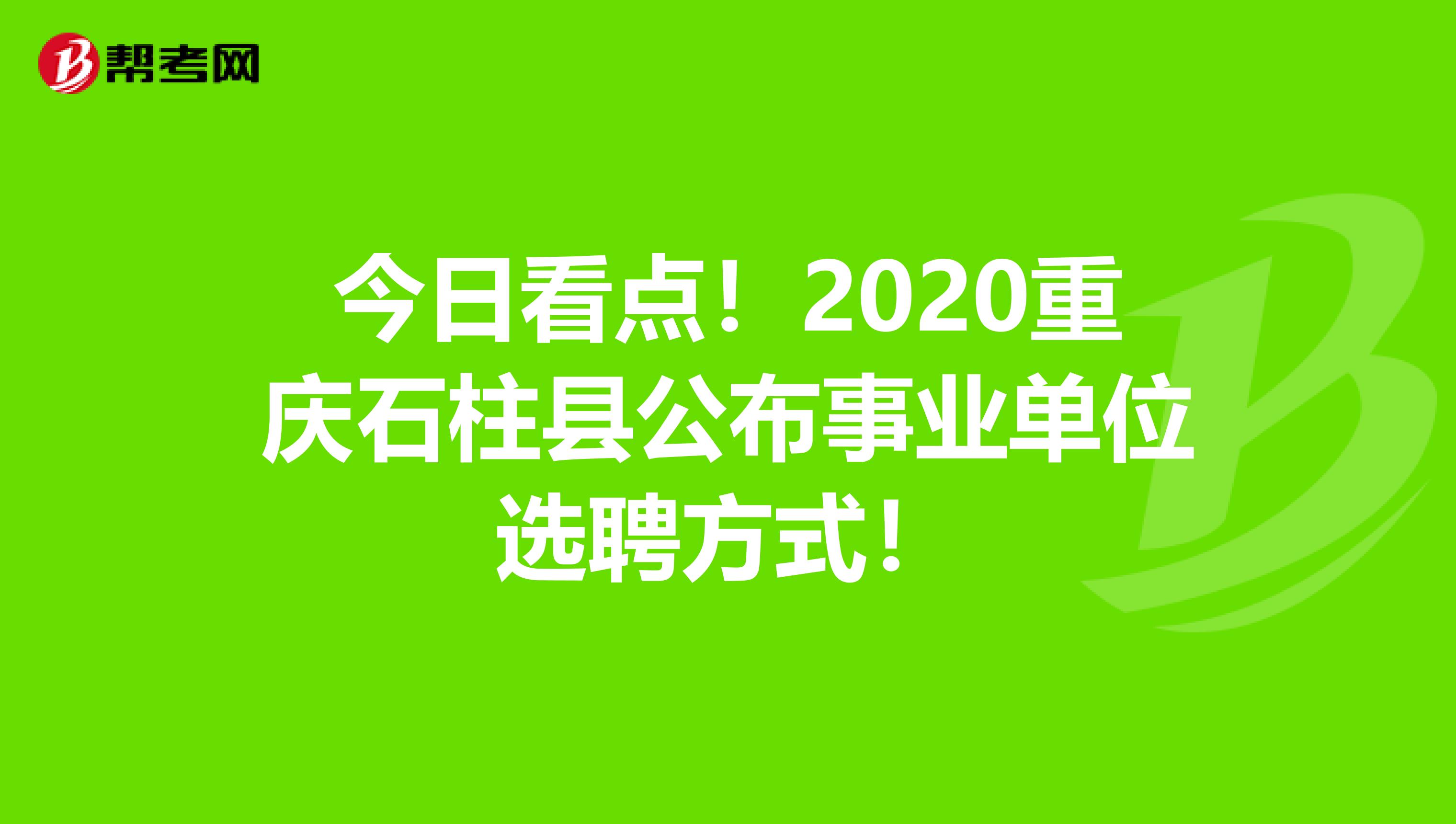 今日看点！2020重庆石柱县公布事业单位选聘方式！