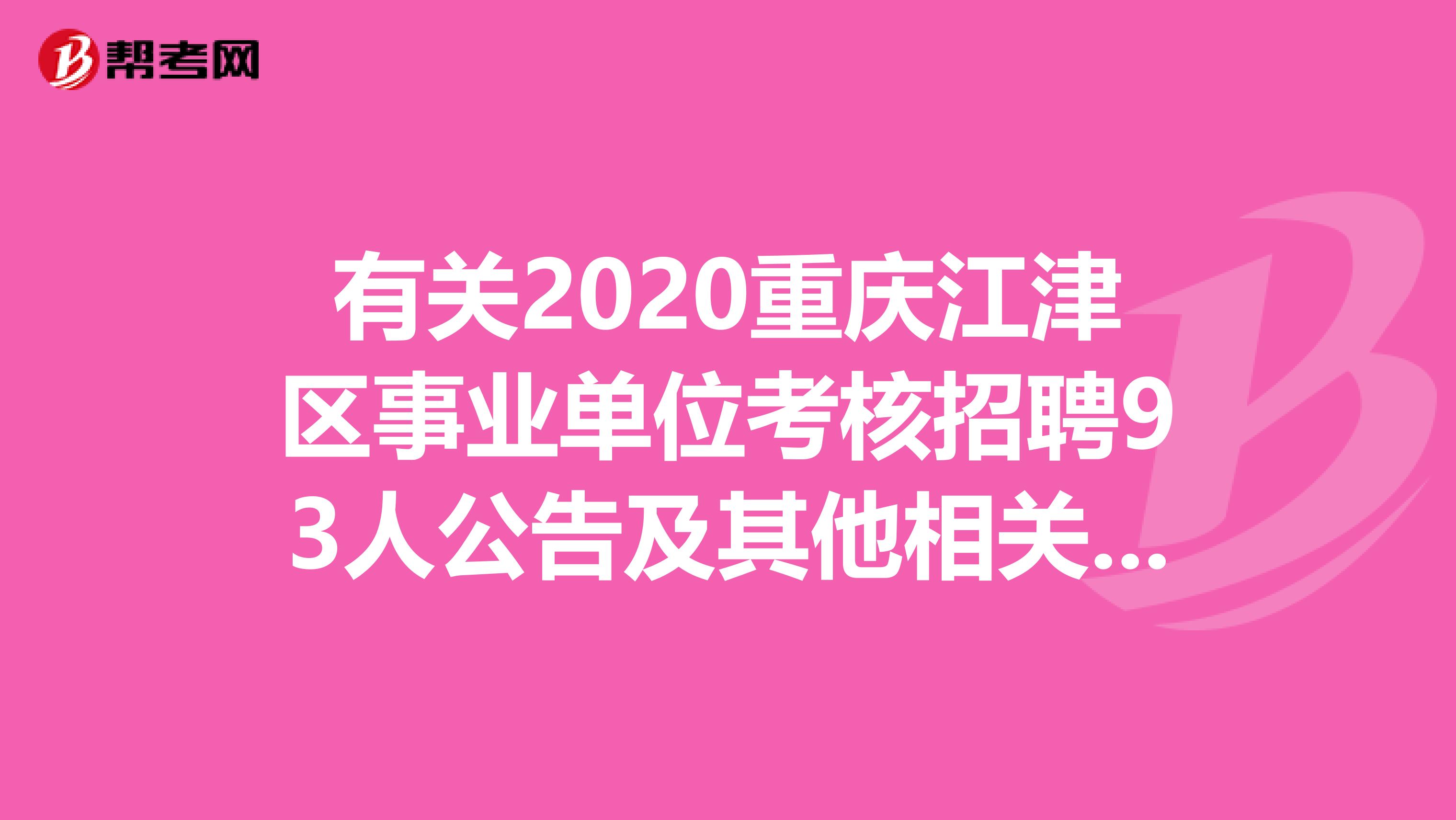 有关2020重庆江津区事业单位考核招聘93人公告及其他相关安排！