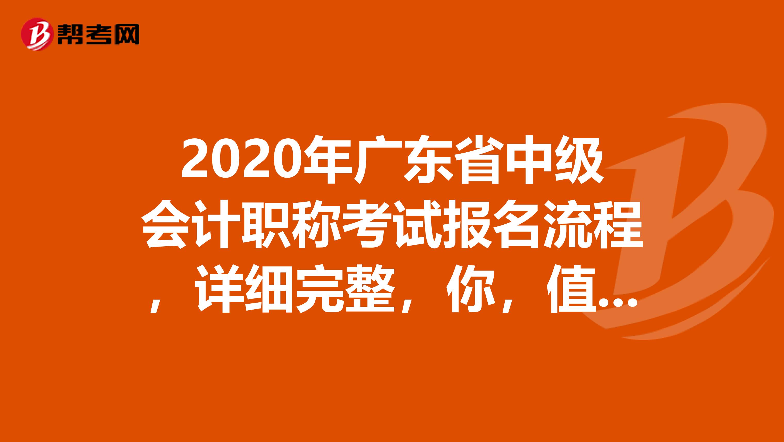 2020年广东省中级会计职称考试报名流程，详细完整，你，值得拥有。