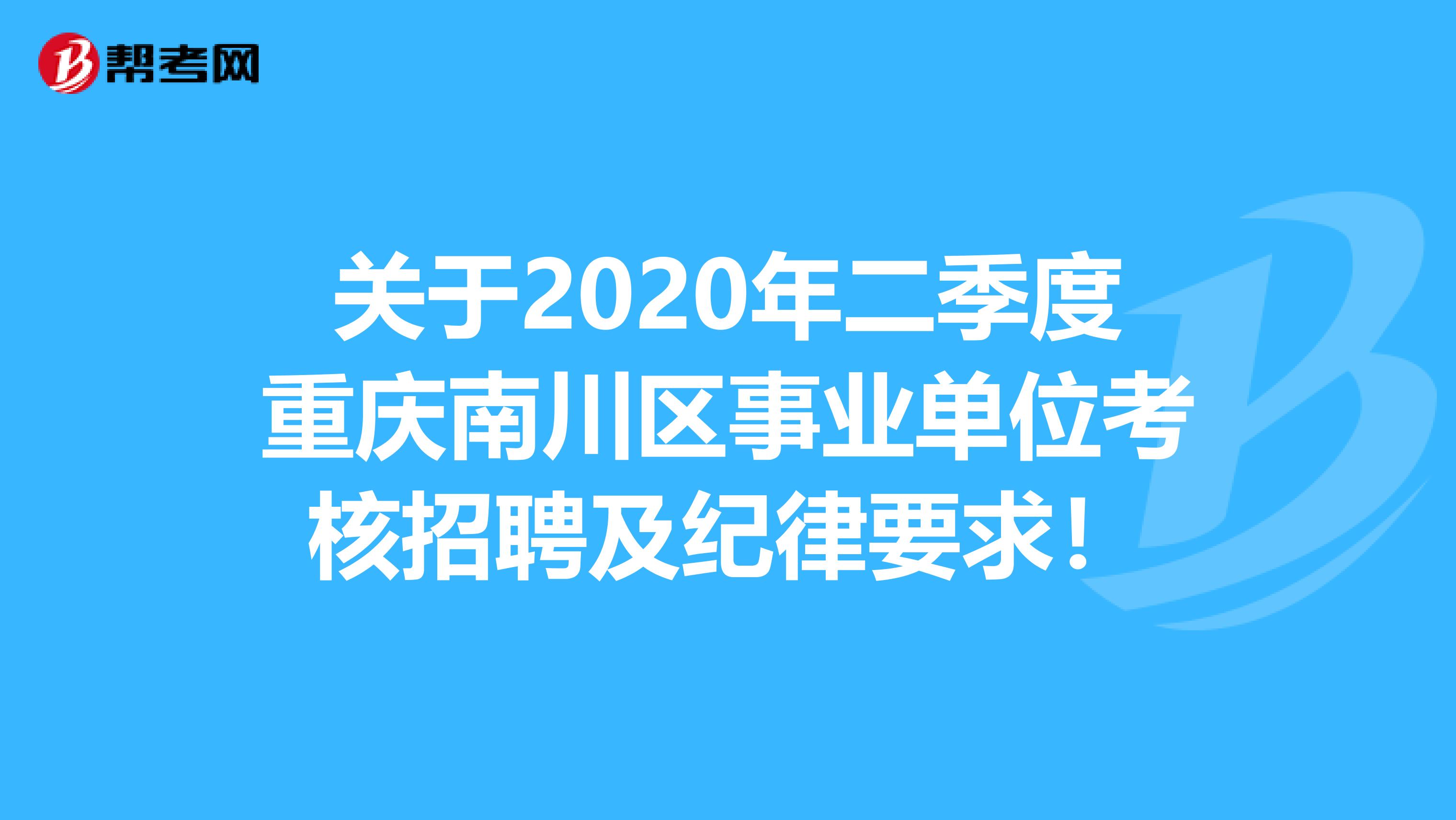 关于2020年二季度重庆南川区事业单位考核招聘及纪律要求！