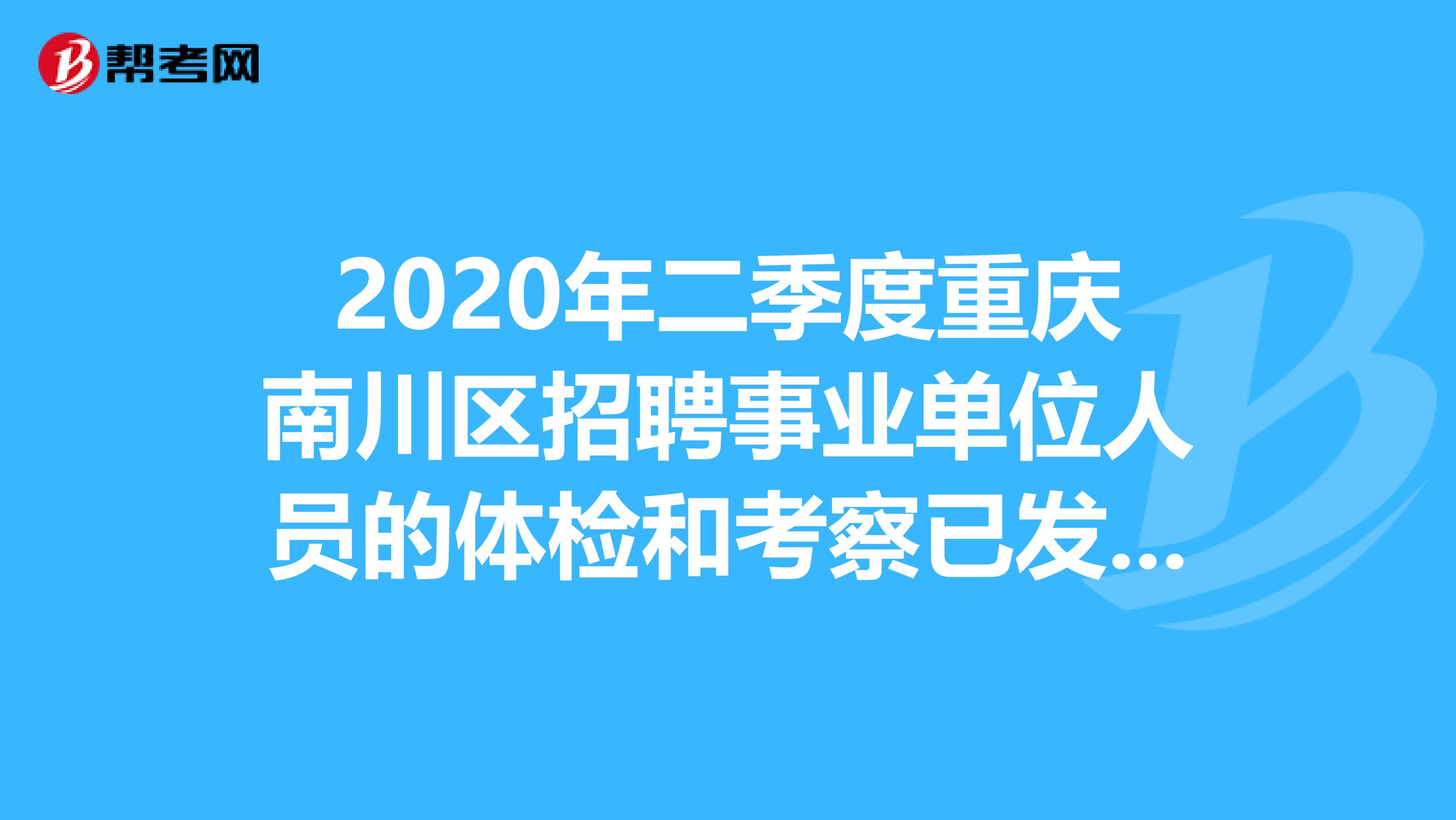 2020年二季度重庆南川区招聘事业单位人员的体检和考察已发布！