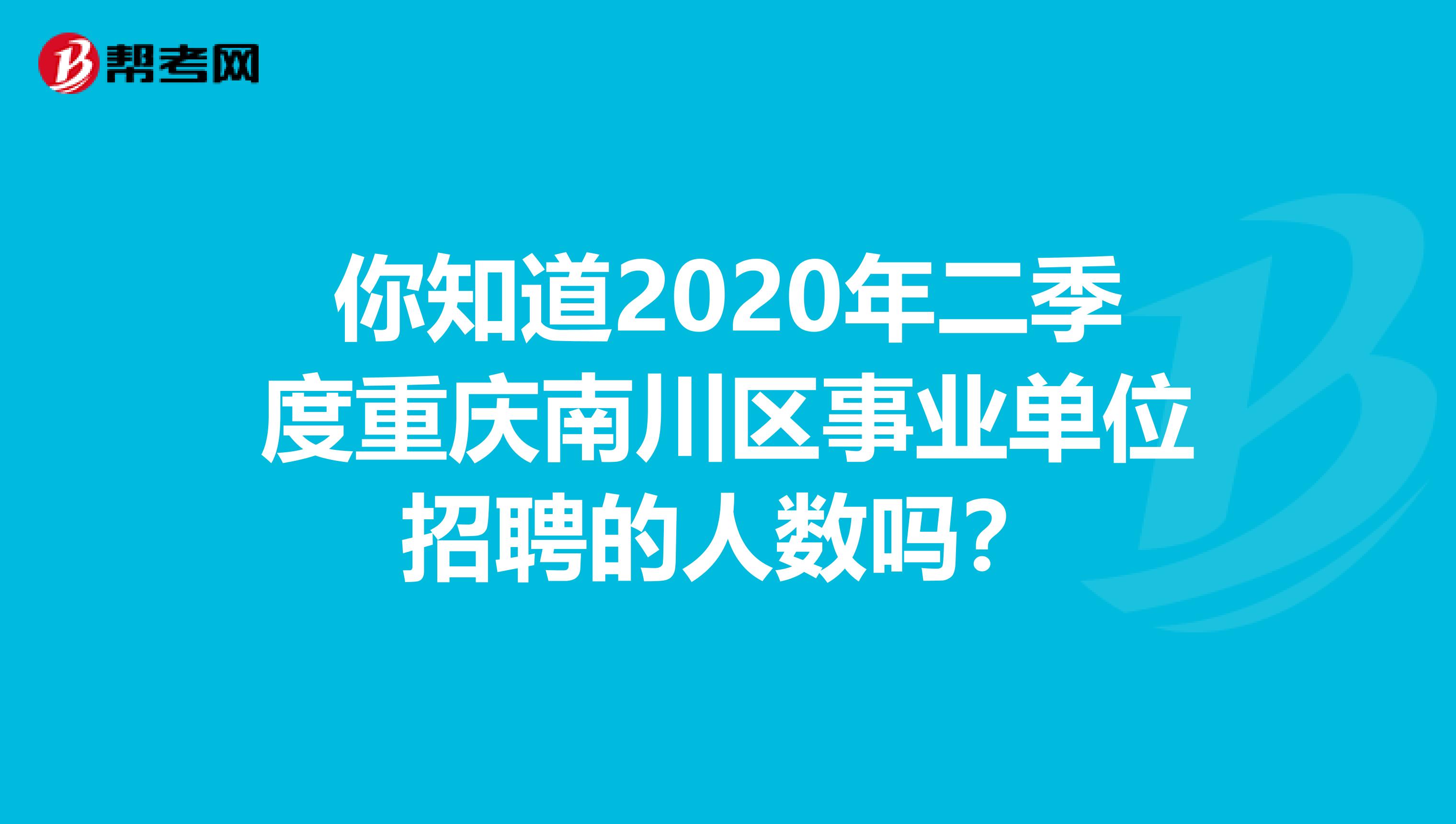 你知道2020年二季度重庆南川区事业单位招聘的人数吗？