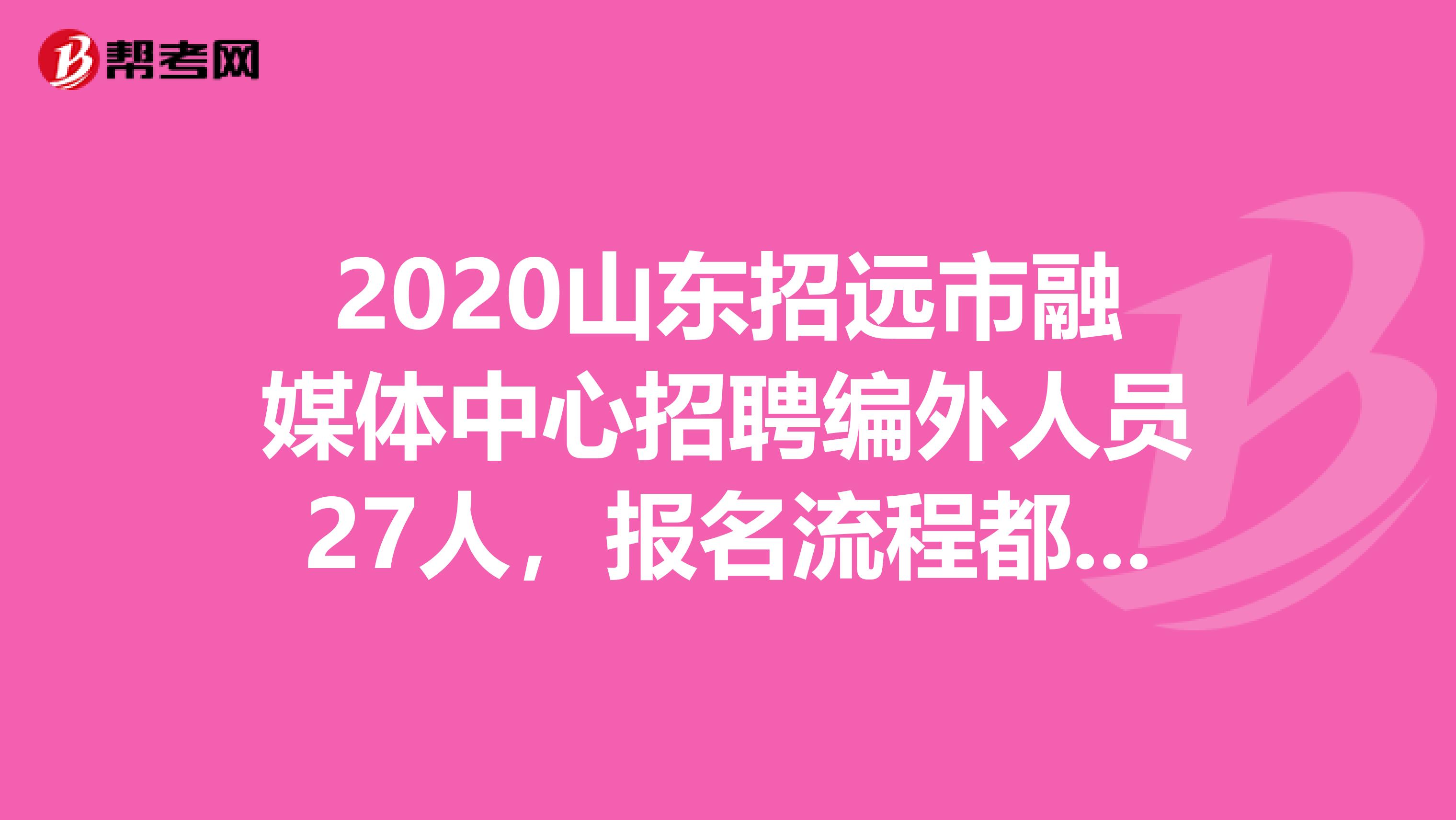 2020山东招远市融媒体中心招聘编外人员27人，报名流程都在这了！