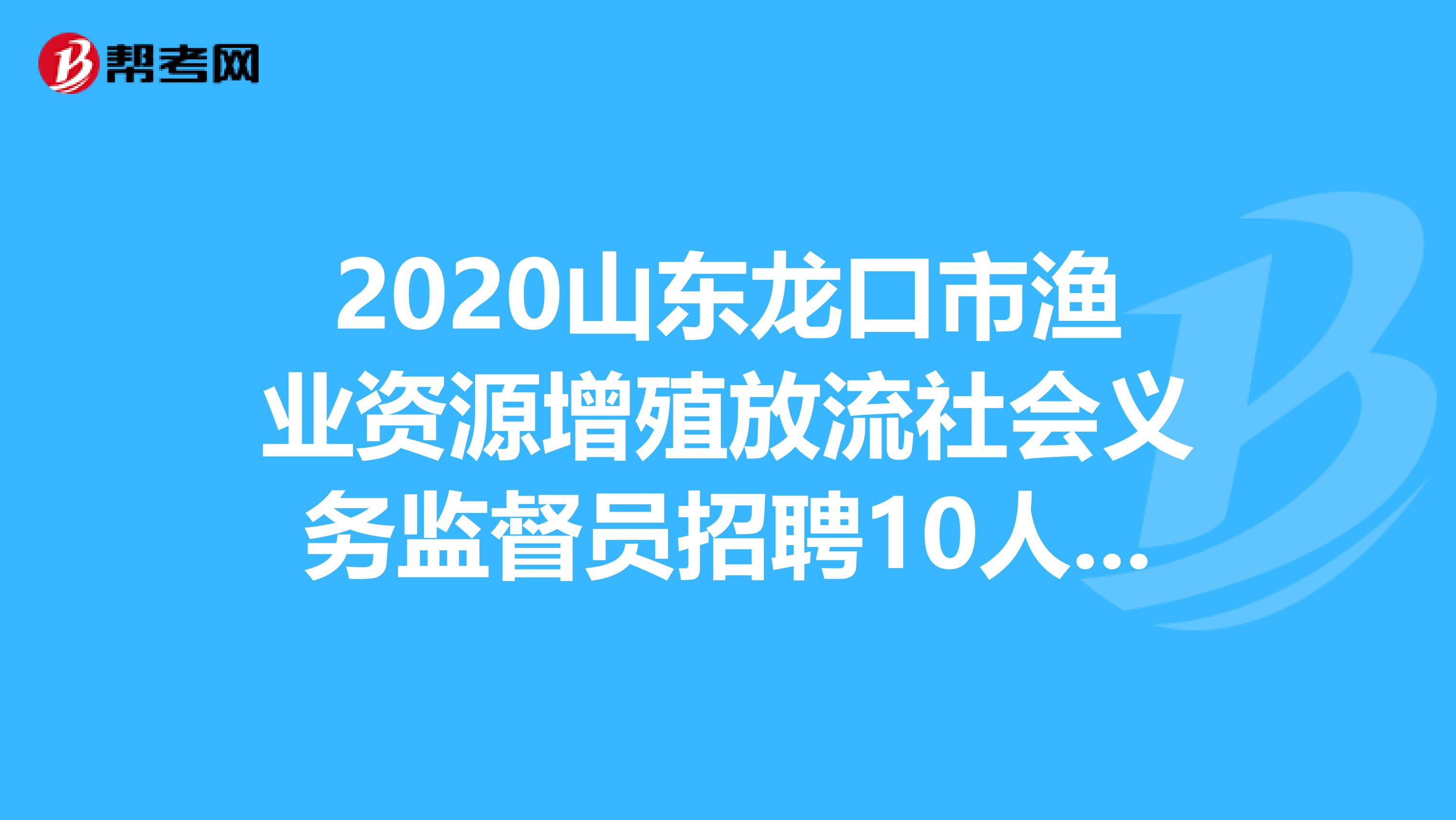 2020山东龙口市渔业资源增殖放流社会义务监督员招聘10人，快来了解一下吧！