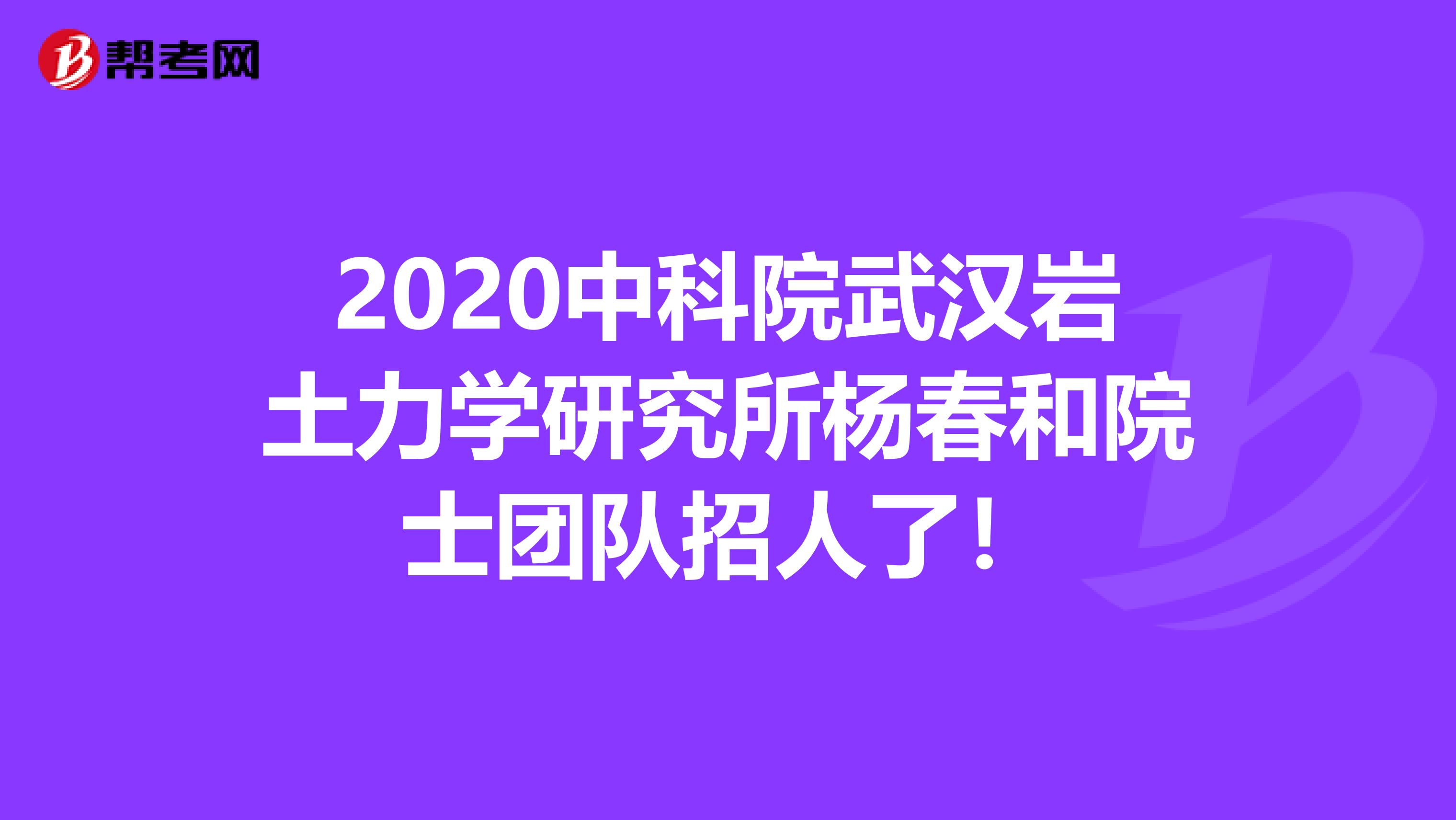 2020中科院武汉岩土力学研究所杨春和院士团队招人了！