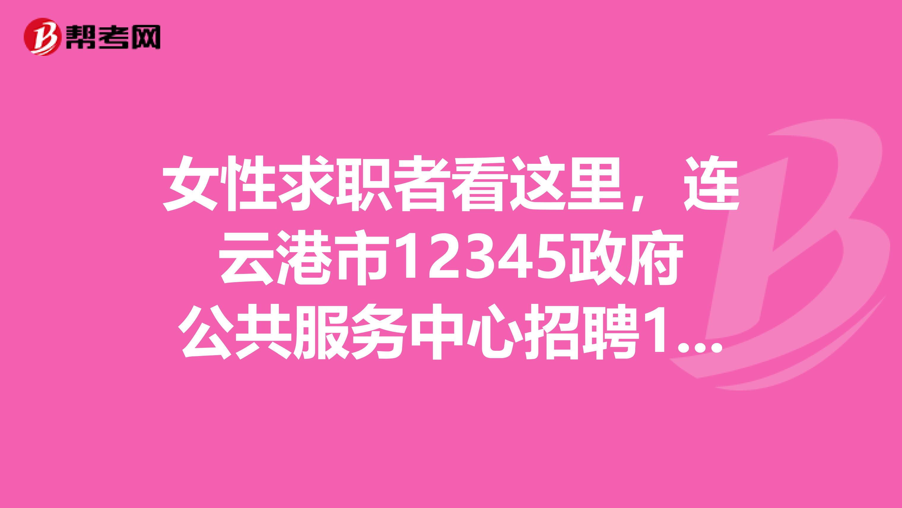女性求职者看这里，连云港市12345政府公共服务中心招聘10名话务员