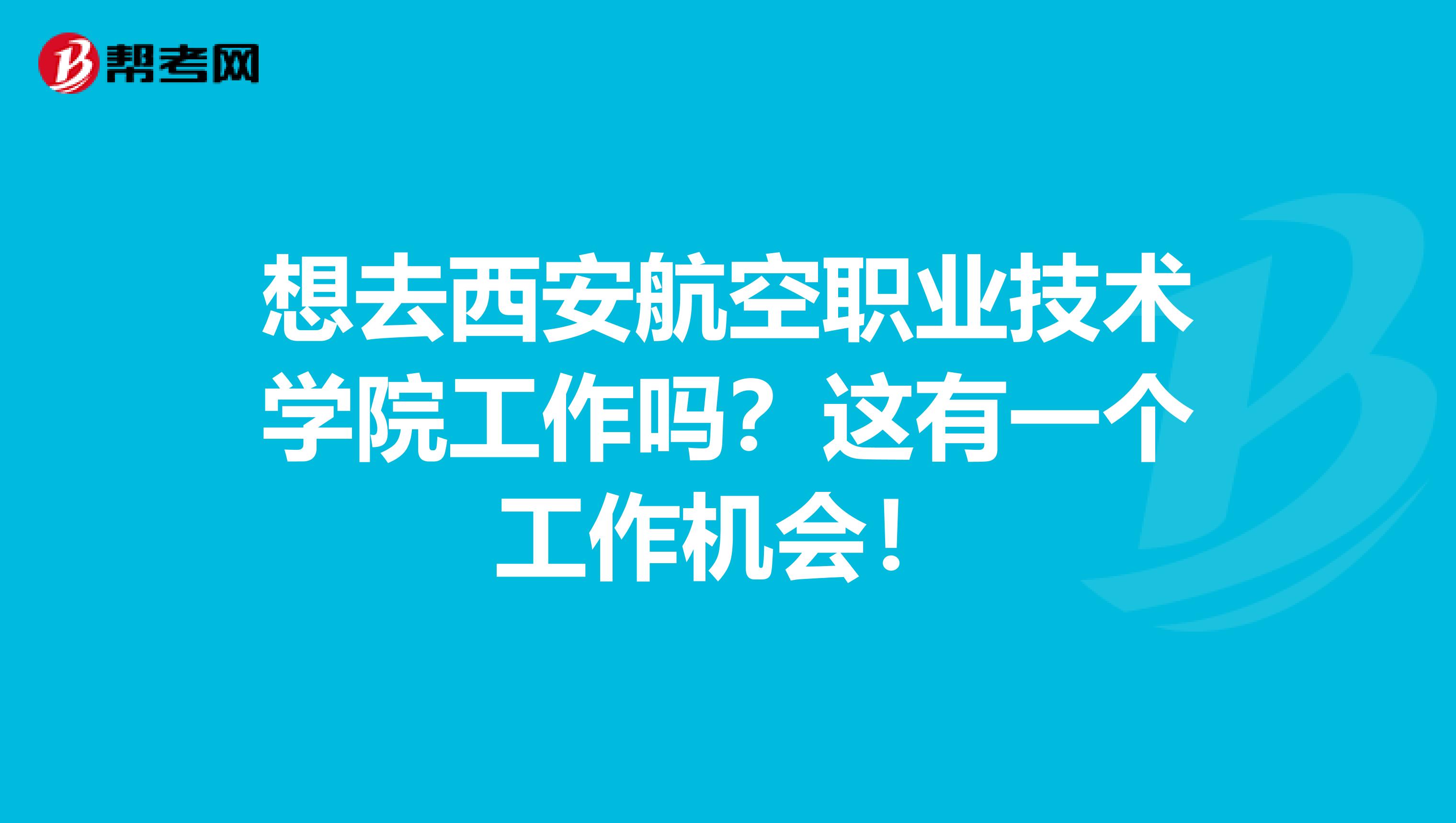 想去西安航空职业技术学院工作吗？这有一个工作机会！