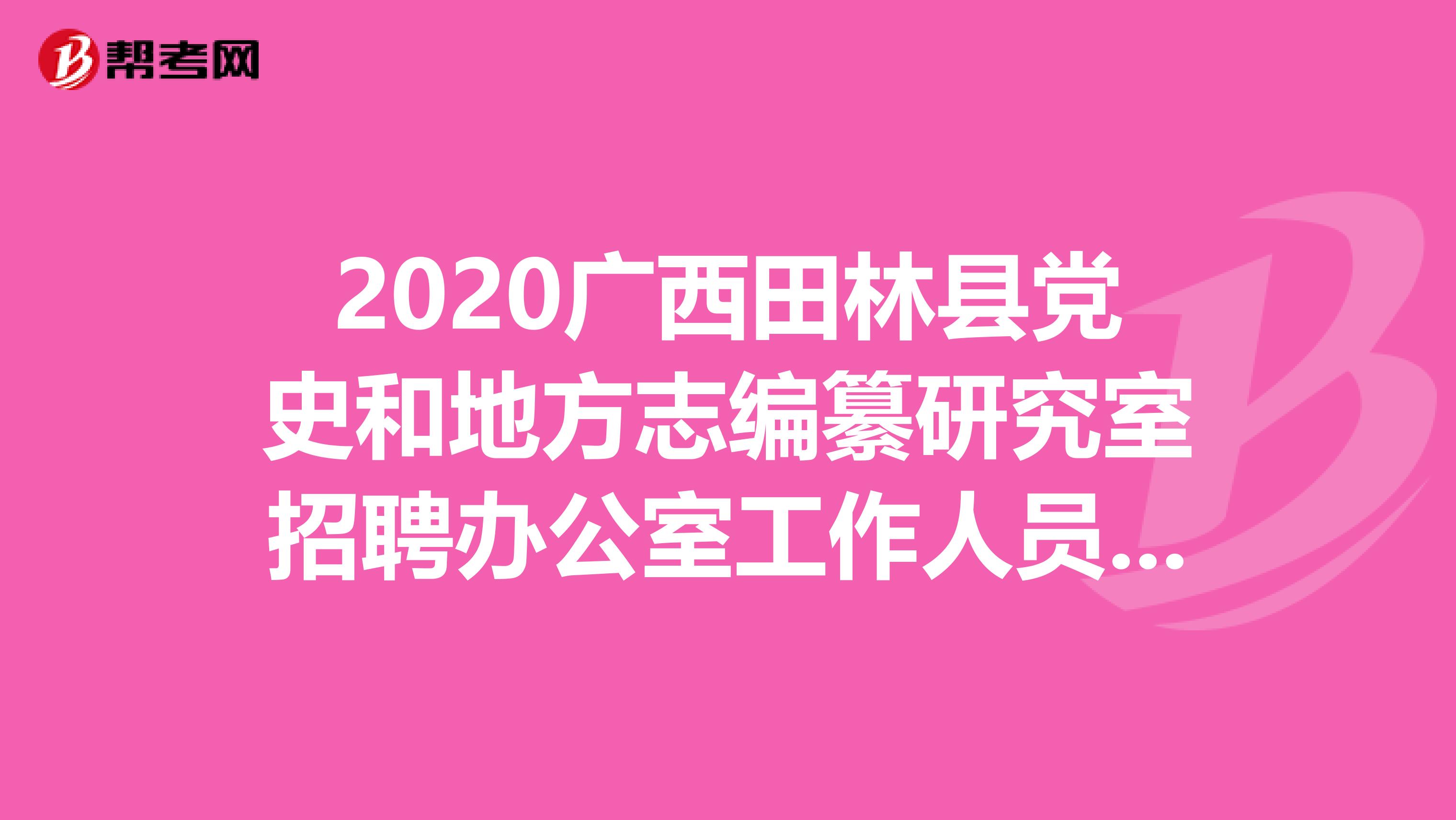 2020广西田林县党史和地方志编纂研究室招聘办公室工作人员1名