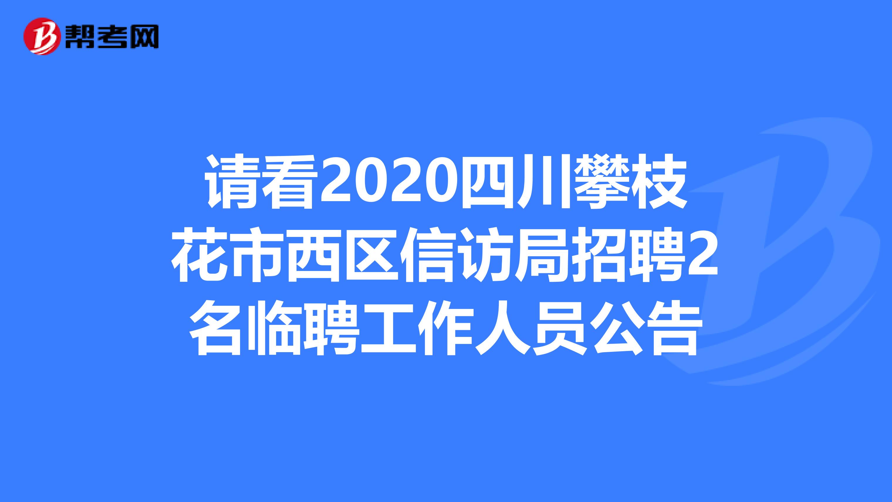 请看2020四川攀枝花市西区信访局招聘2名临聘工作人员公告