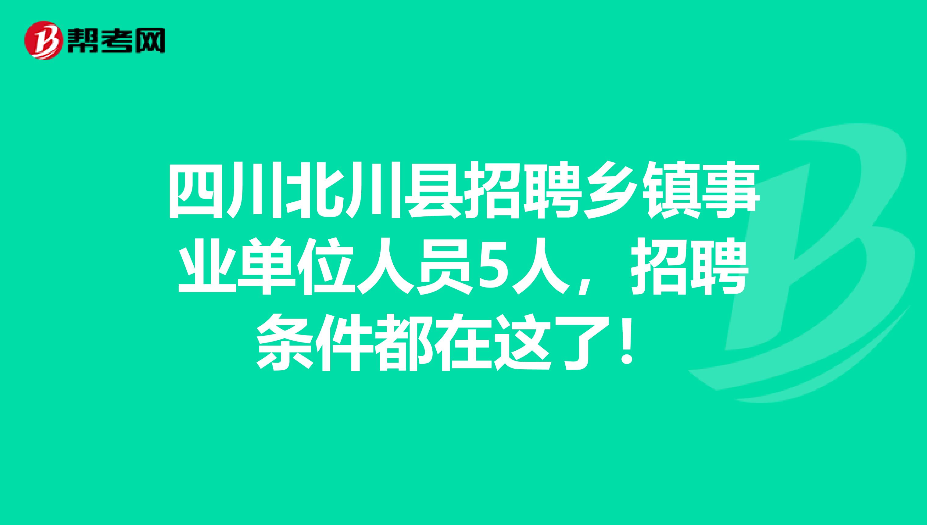 四川北川县招聘乡镇事业单位人员5人，招聘条件都在这了！