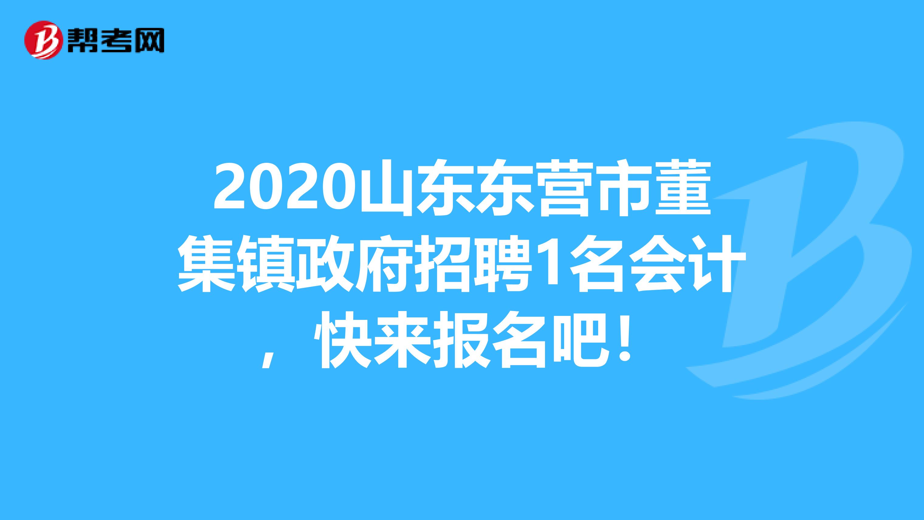 2020山东东营市董集镇政府招聘1名会计，快来报名吧！