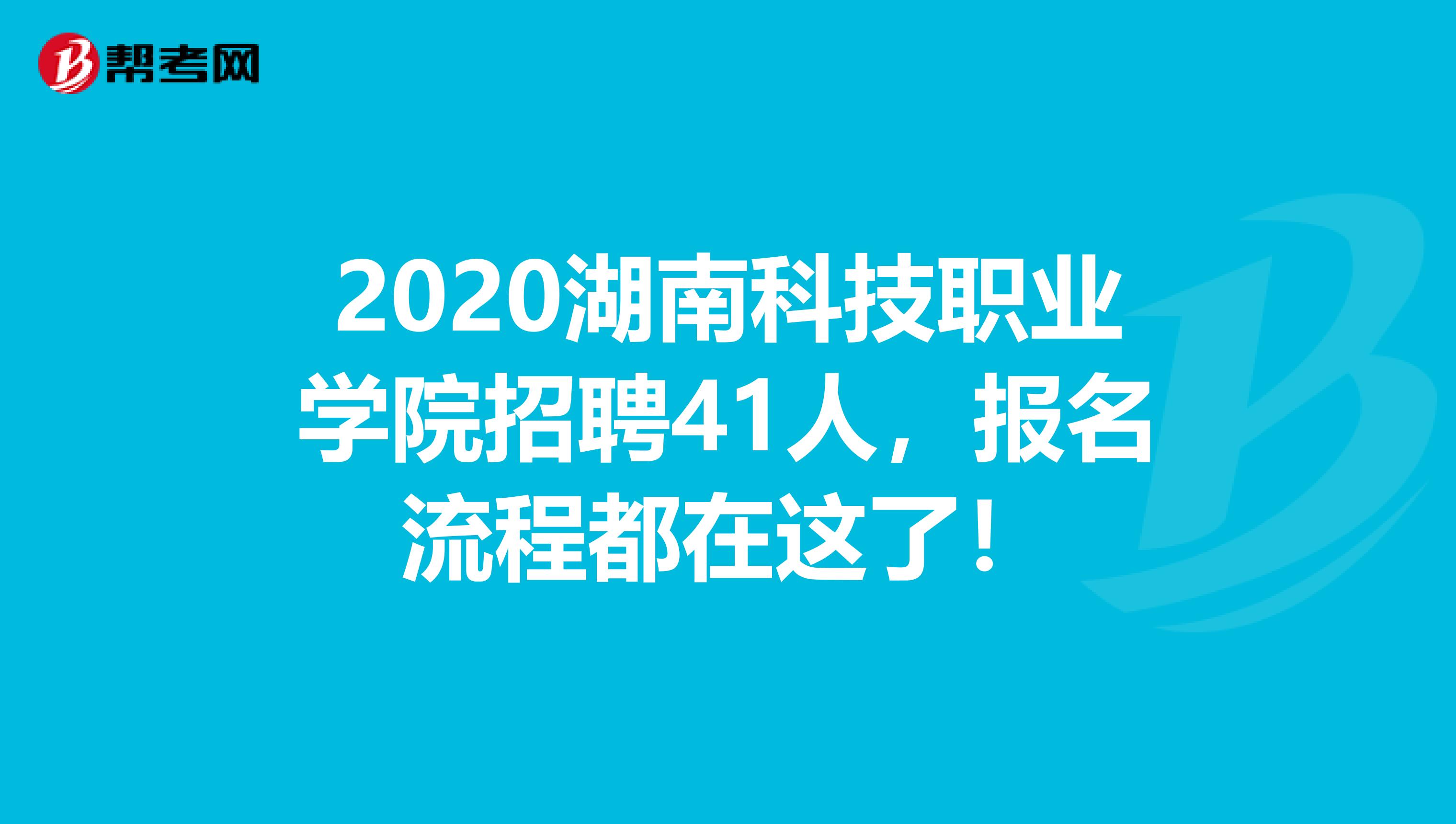 2020湖南科技职业学院招聘41人，报名流程都在这了！