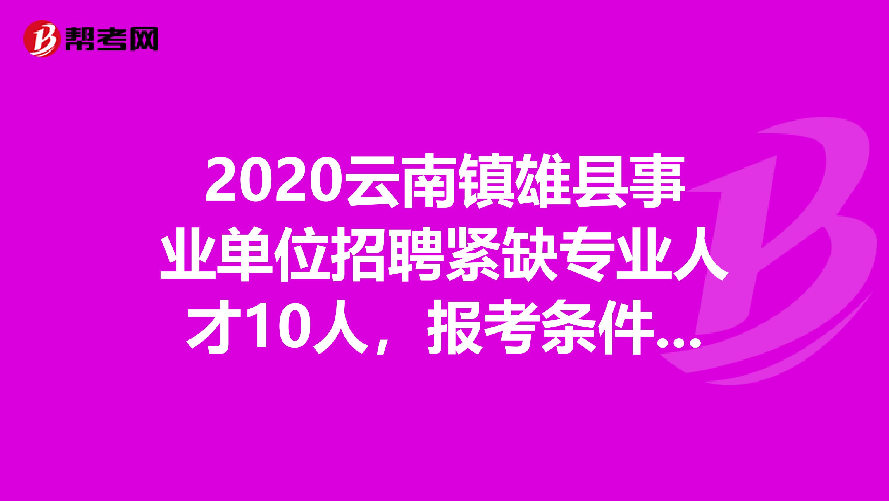2020云南镇雄县事业单位招聘紧缺专业人才10人，报考条件在这！