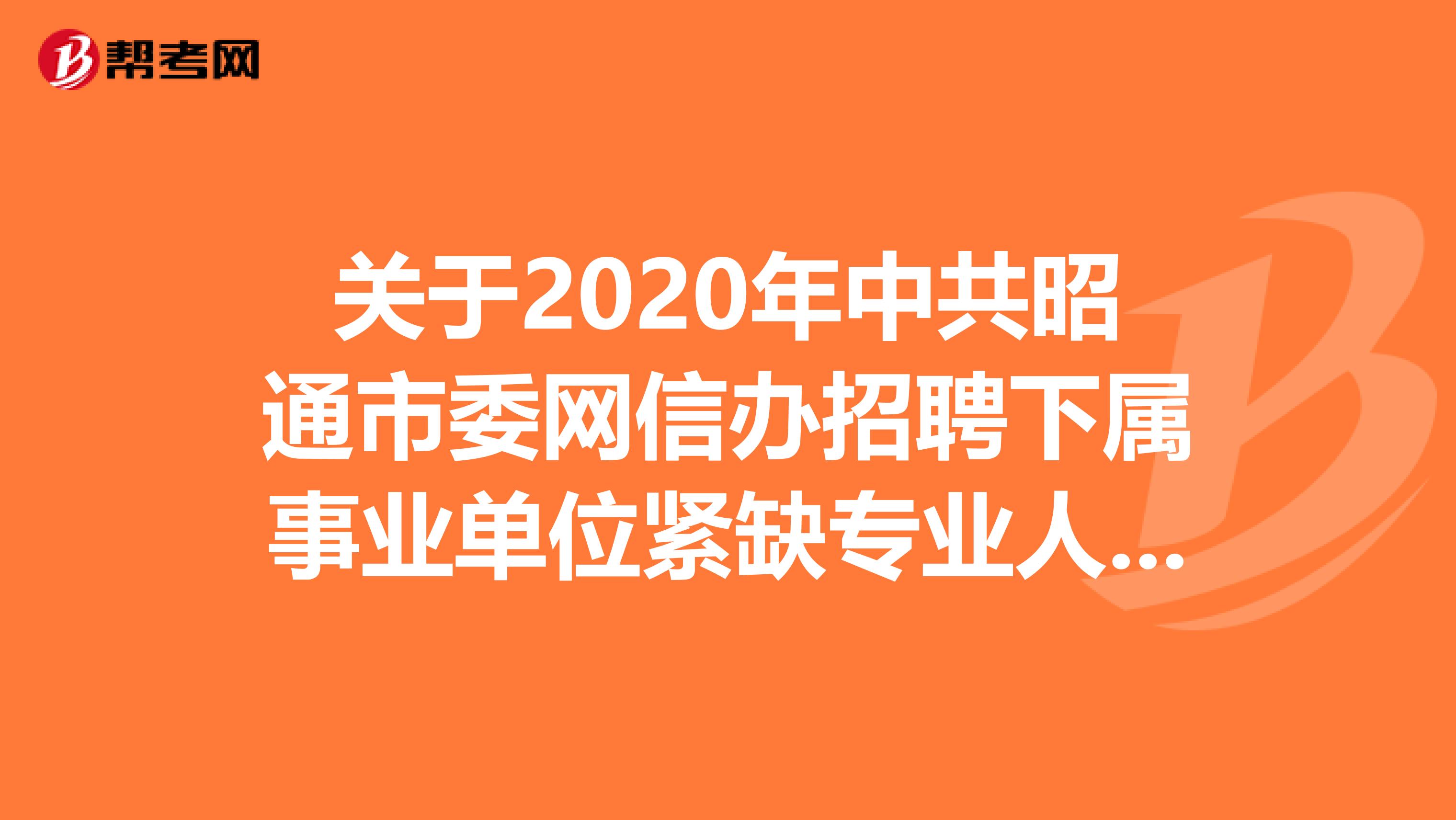 关于2020年中共昭通市委网信办招聘下属事业单位紧缺专业人才的公告