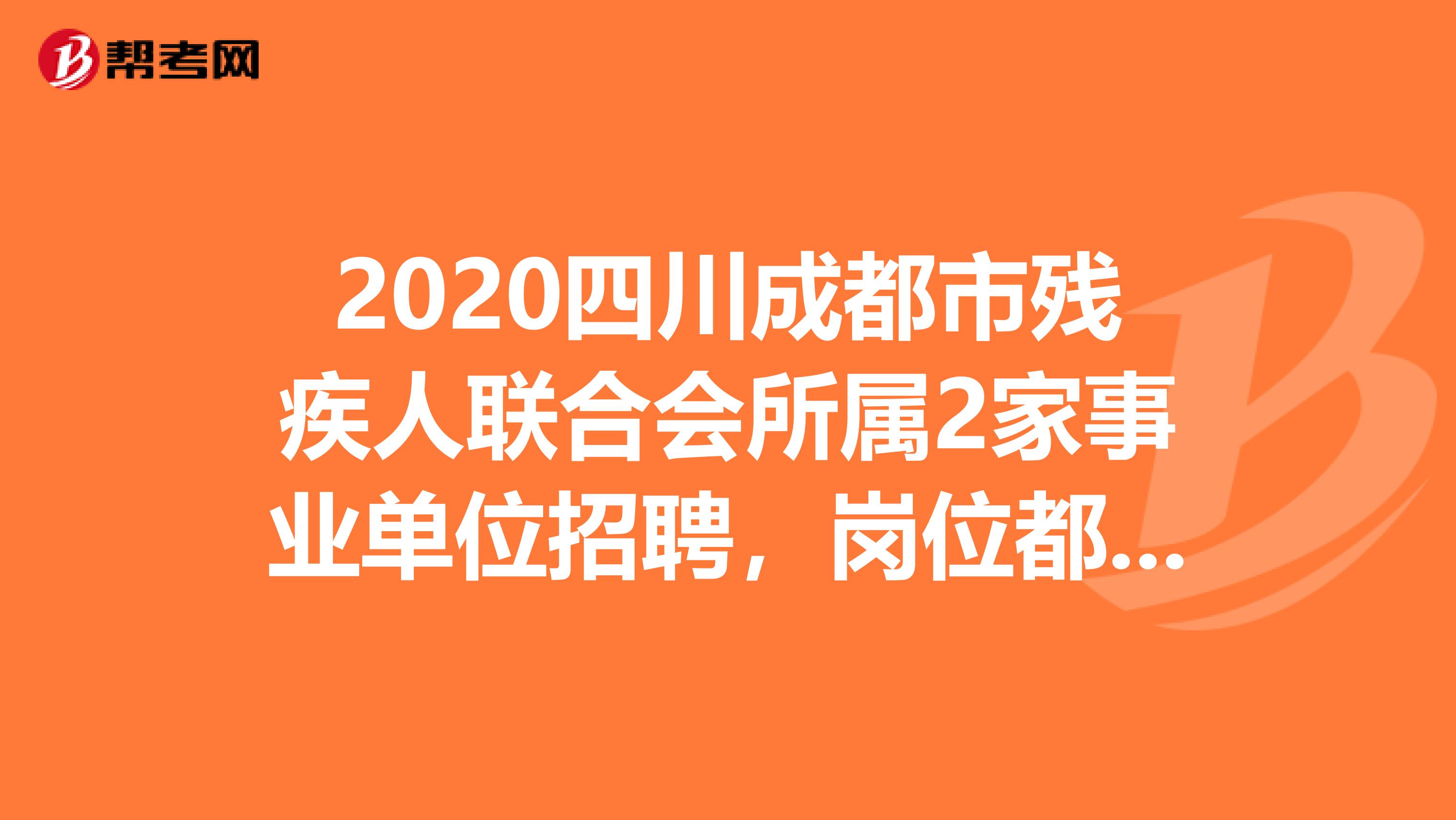 2020四川成都市残疾人联合会所属2家事业单位招聘，岗位都在这了！