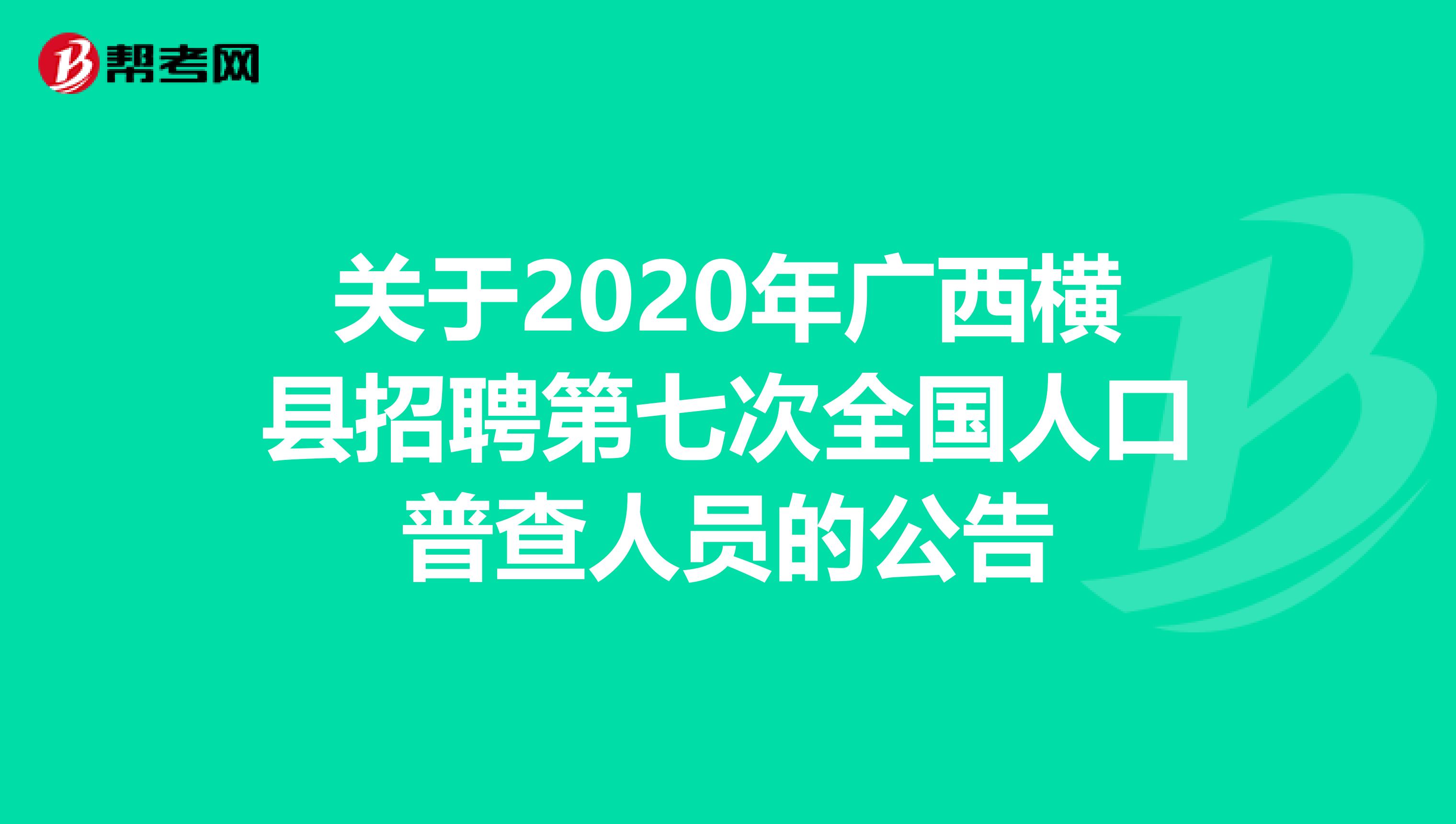 关于2020年广西横县招聘第七次全国人口普查人员的公告