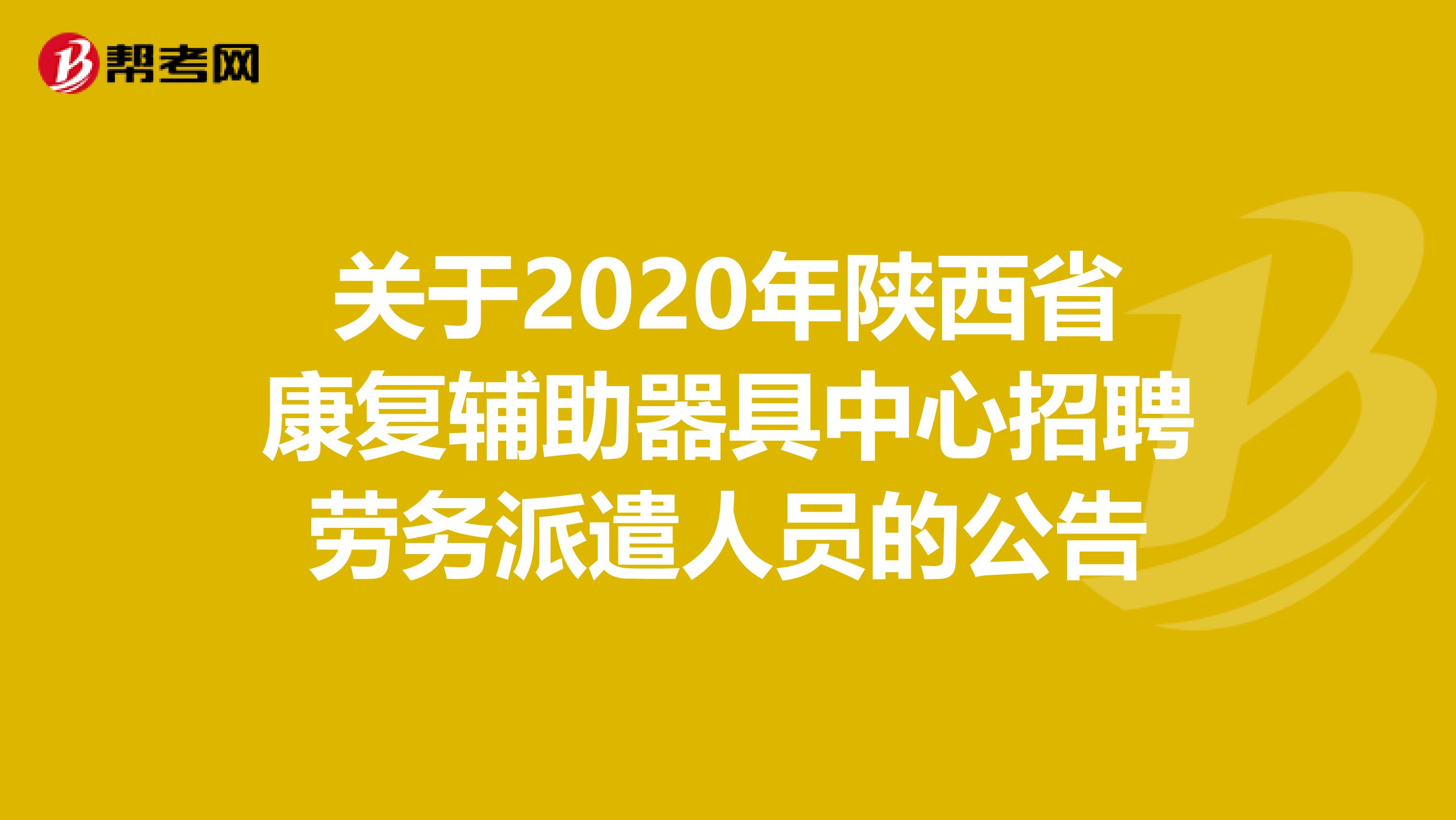 关于2020年陕西省康复辅助器具中心招聘劳务派遣人员的公告