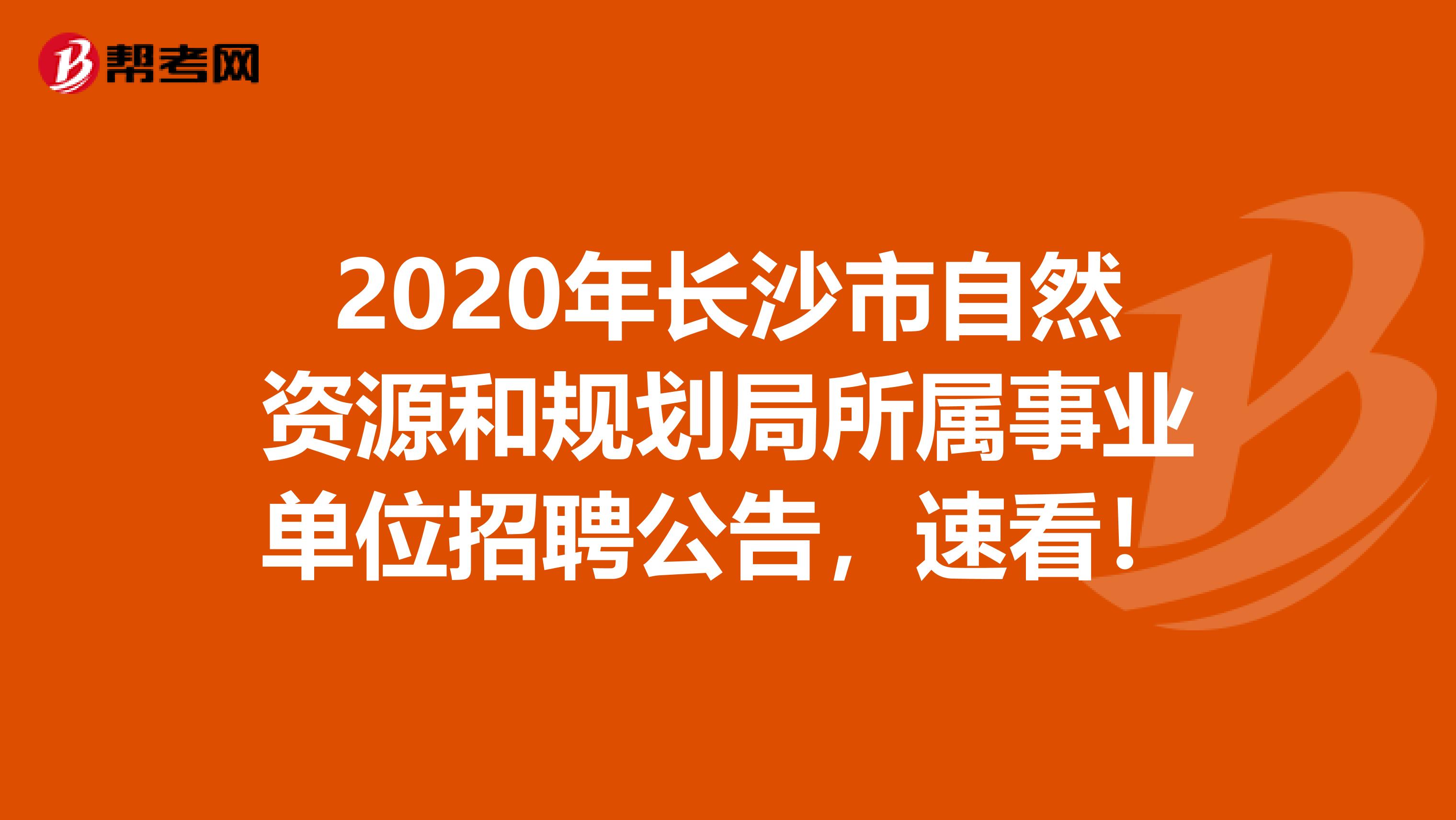 2020年长沙市自然资源和规划局所属事业单位招聘公告，速看！