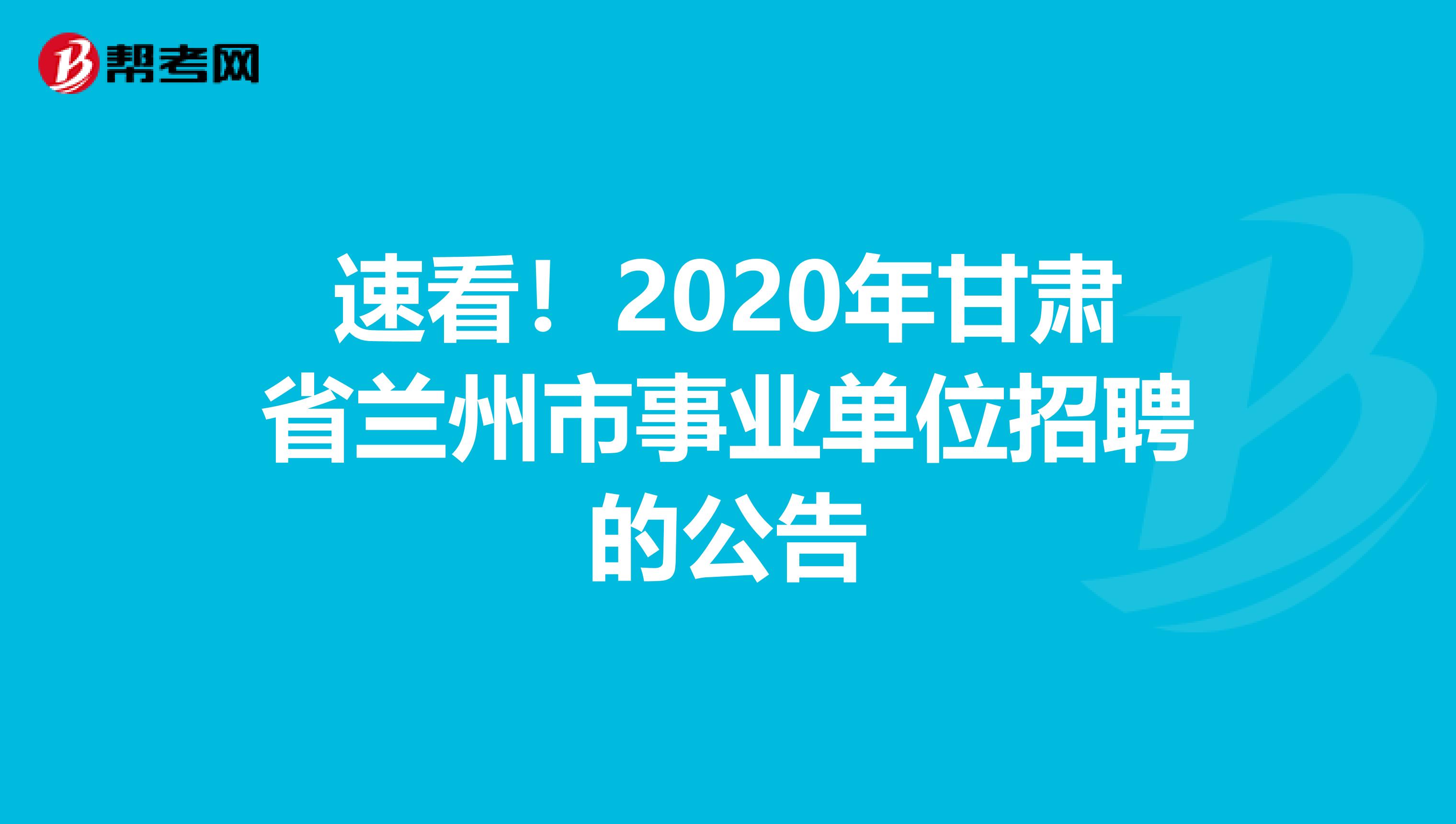 速看！2020年甘肃省兰州市事业单位招聘的公告