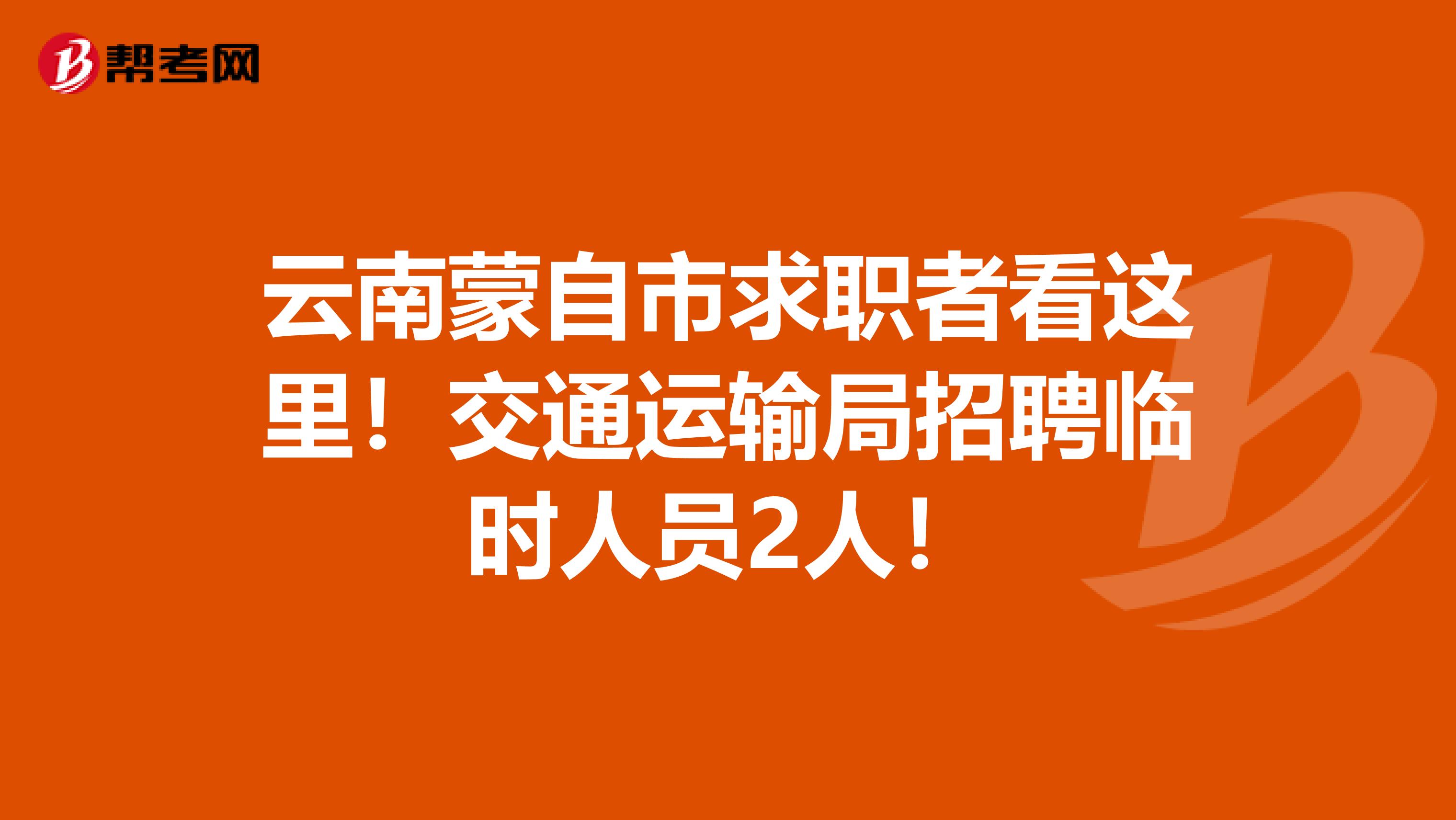 云南蒙自市求职者看这里！交通运输局招聘临时人员2人！