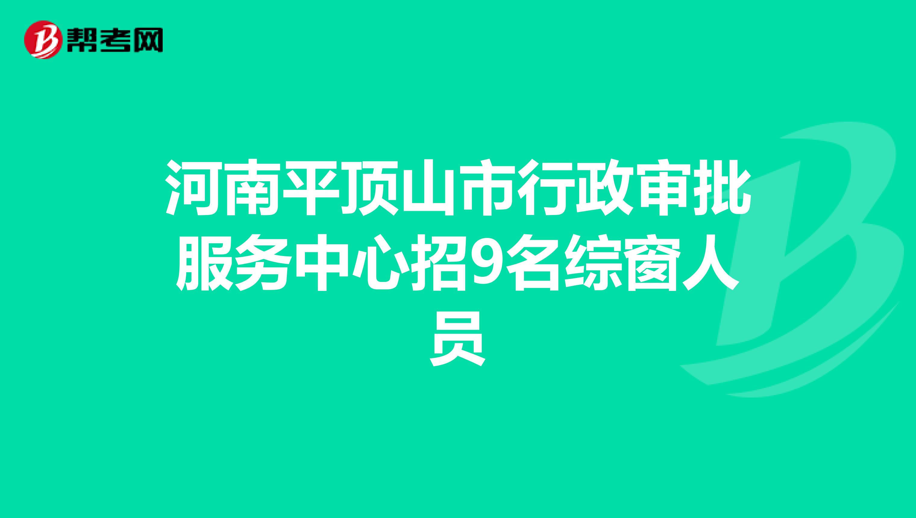 河南平顶山市行政审批服务中心招9名综窗人员