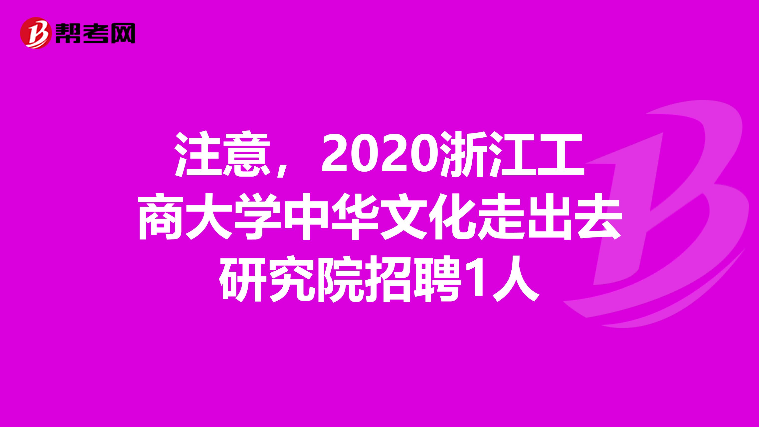 注意，2020浙江工商大学中华文化走出去研究院招聘1人