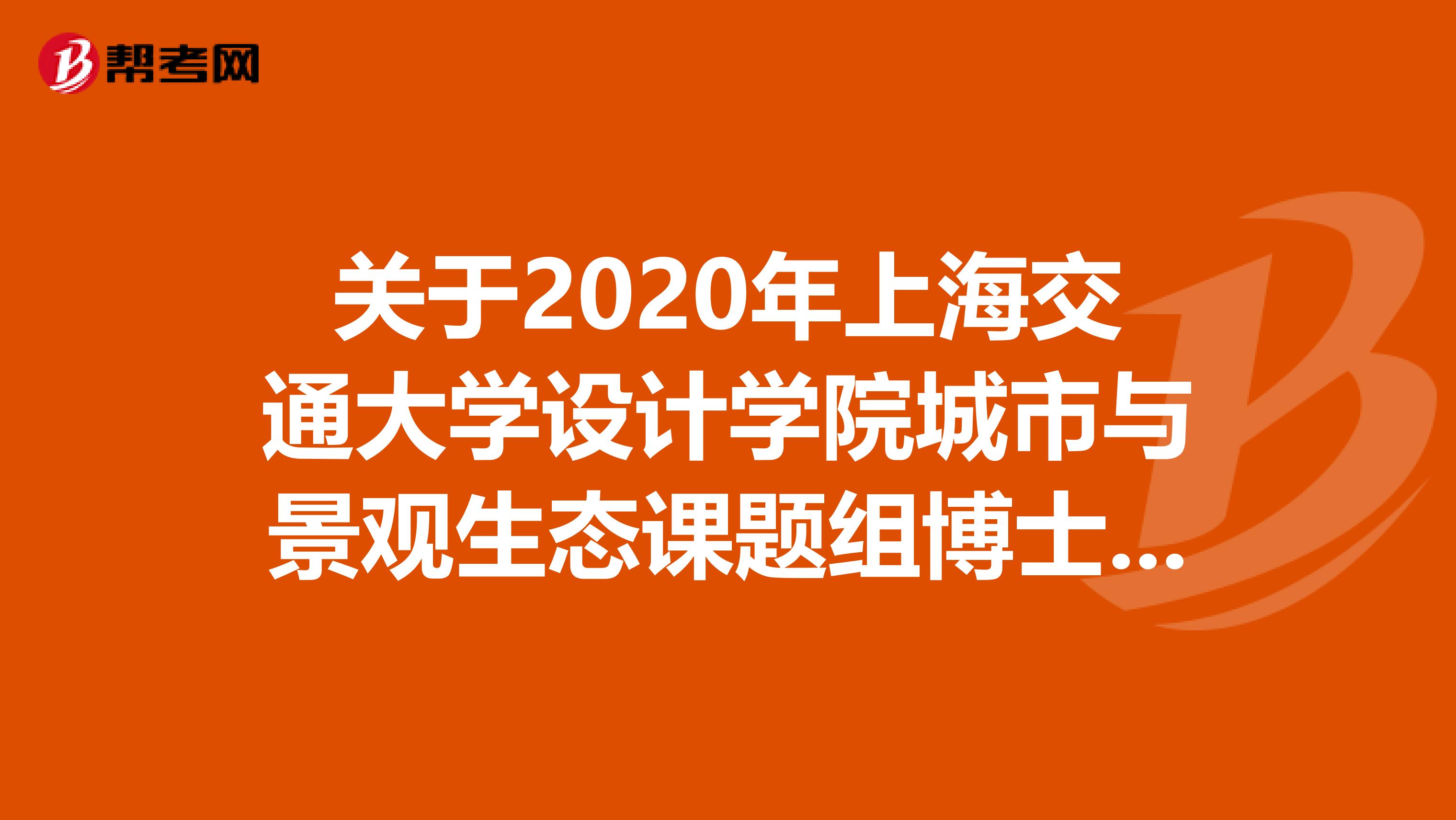 关于2020年上海交通大学设计学院城市与景观生态课题组博士后招聘的公告