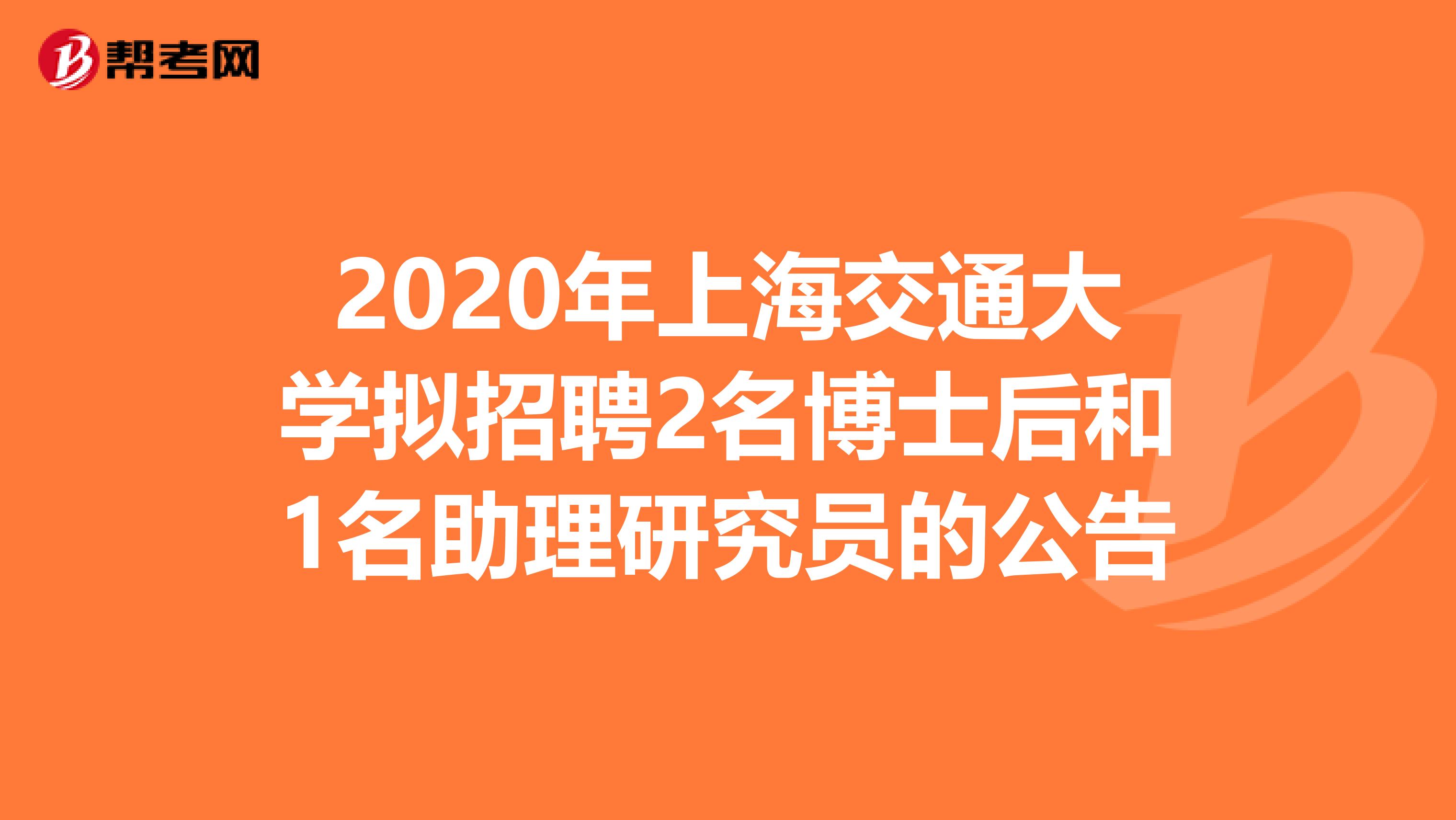 2020年上海交通大学拟招聘2名博士后和1名助理研究员的公告