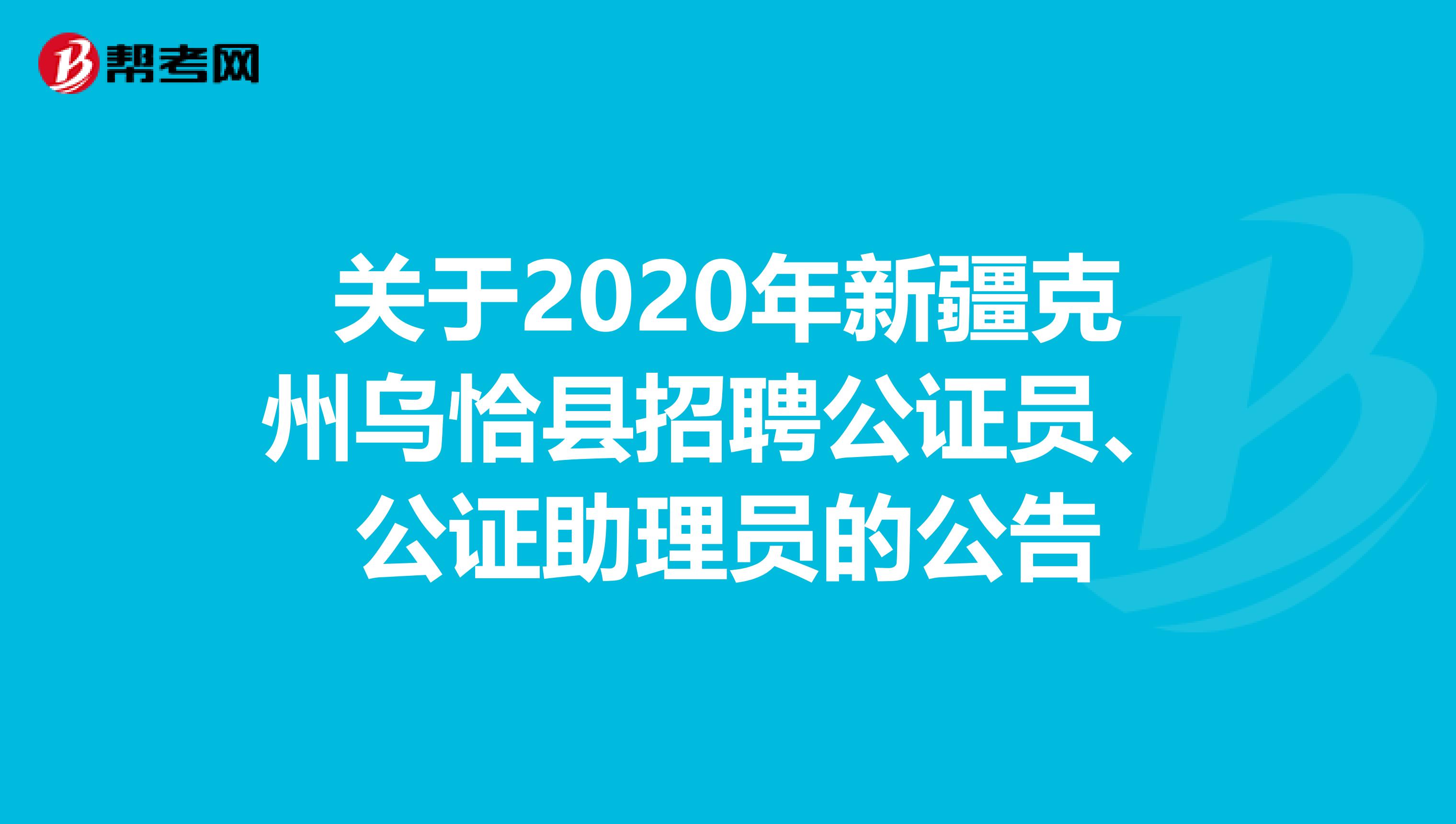 关于2020年新疆克州乌恰县招聘公证员、公证助理员的公告