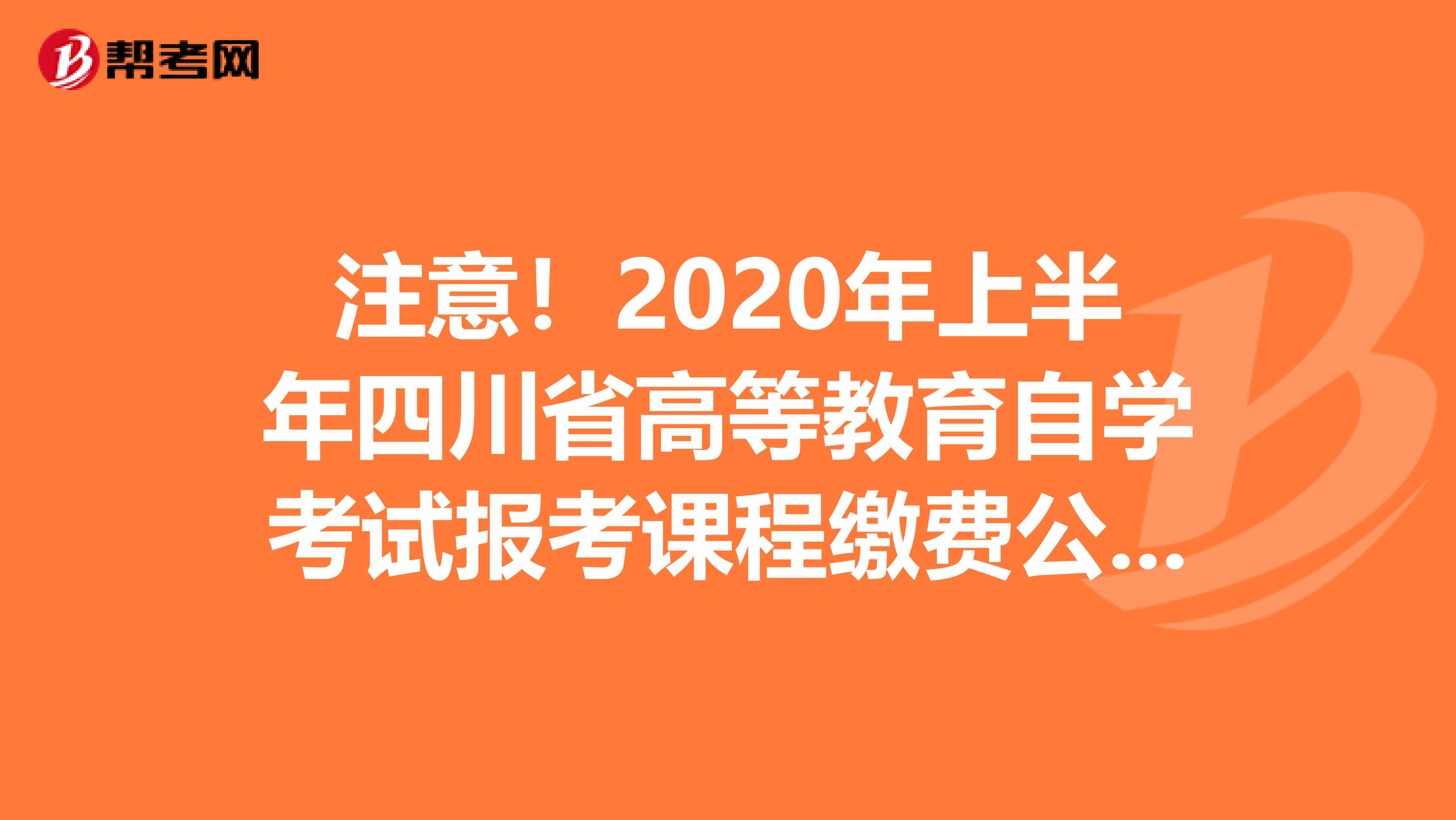 注意！2020年上半年四川省高等教育自学考试报考课程缴费公布了