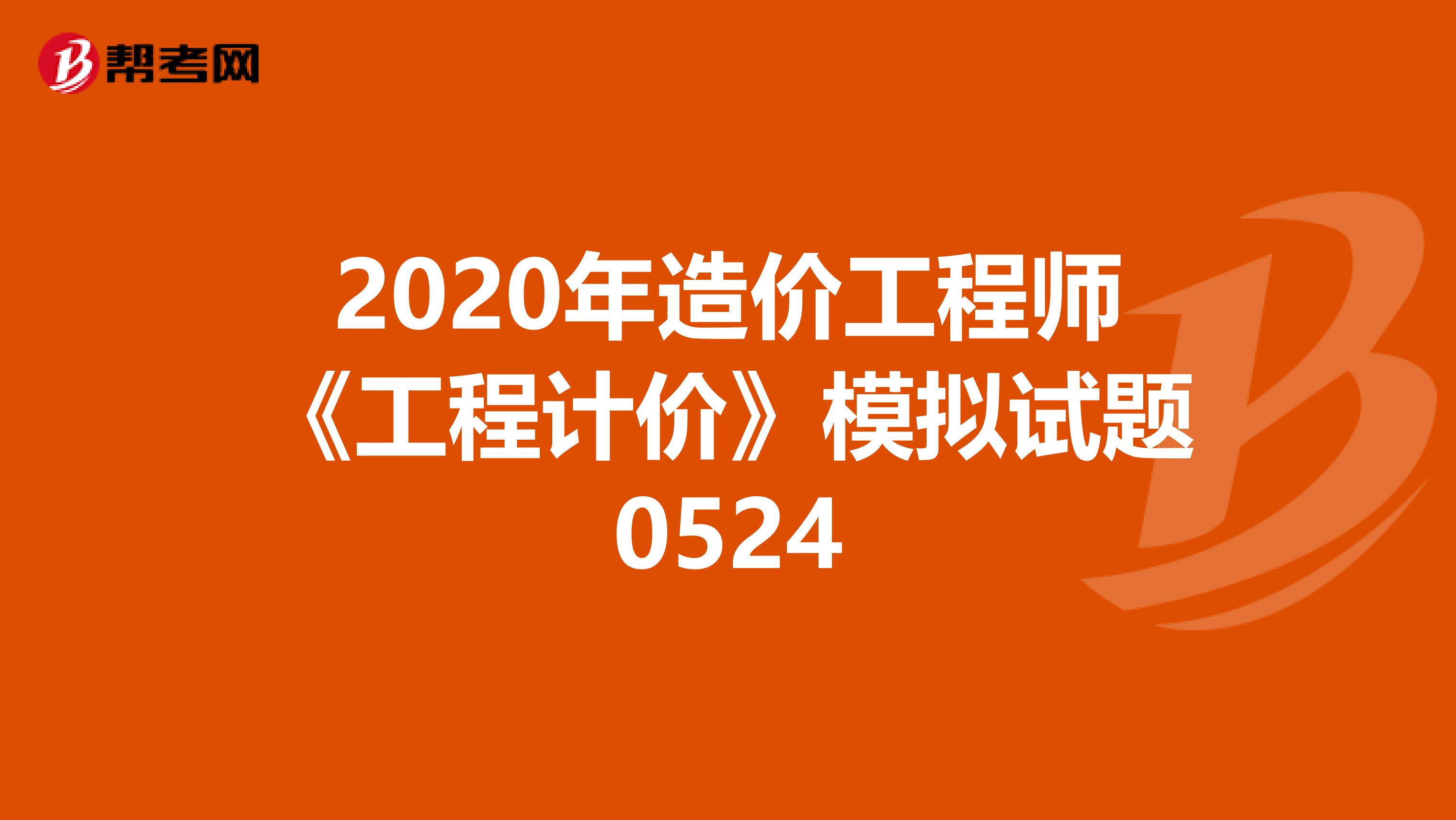 2020年造价工程师《工程计价》模拟试题0524