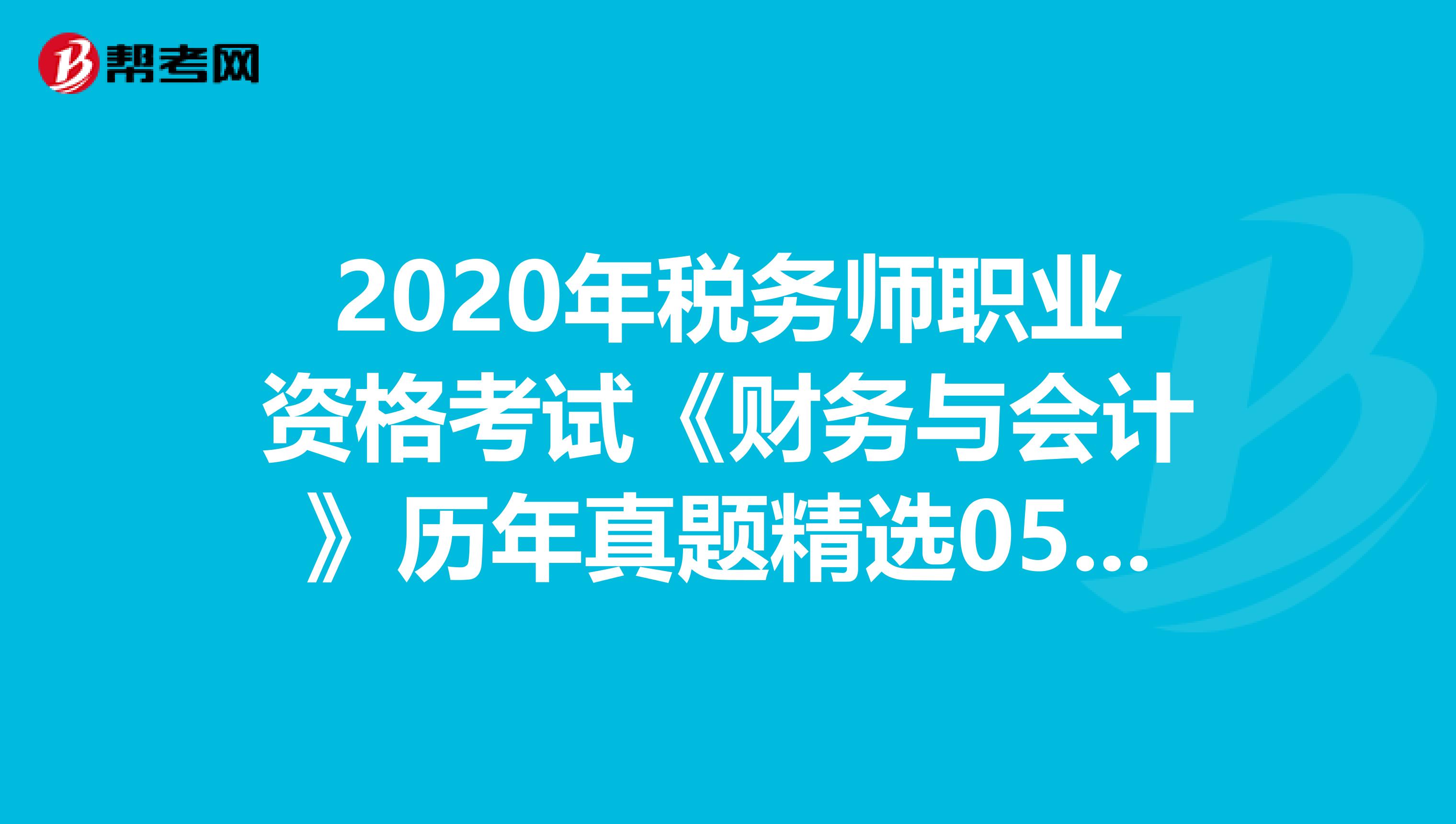 2020年税务师职业资格考试《财务与会计》历年真题精选0524