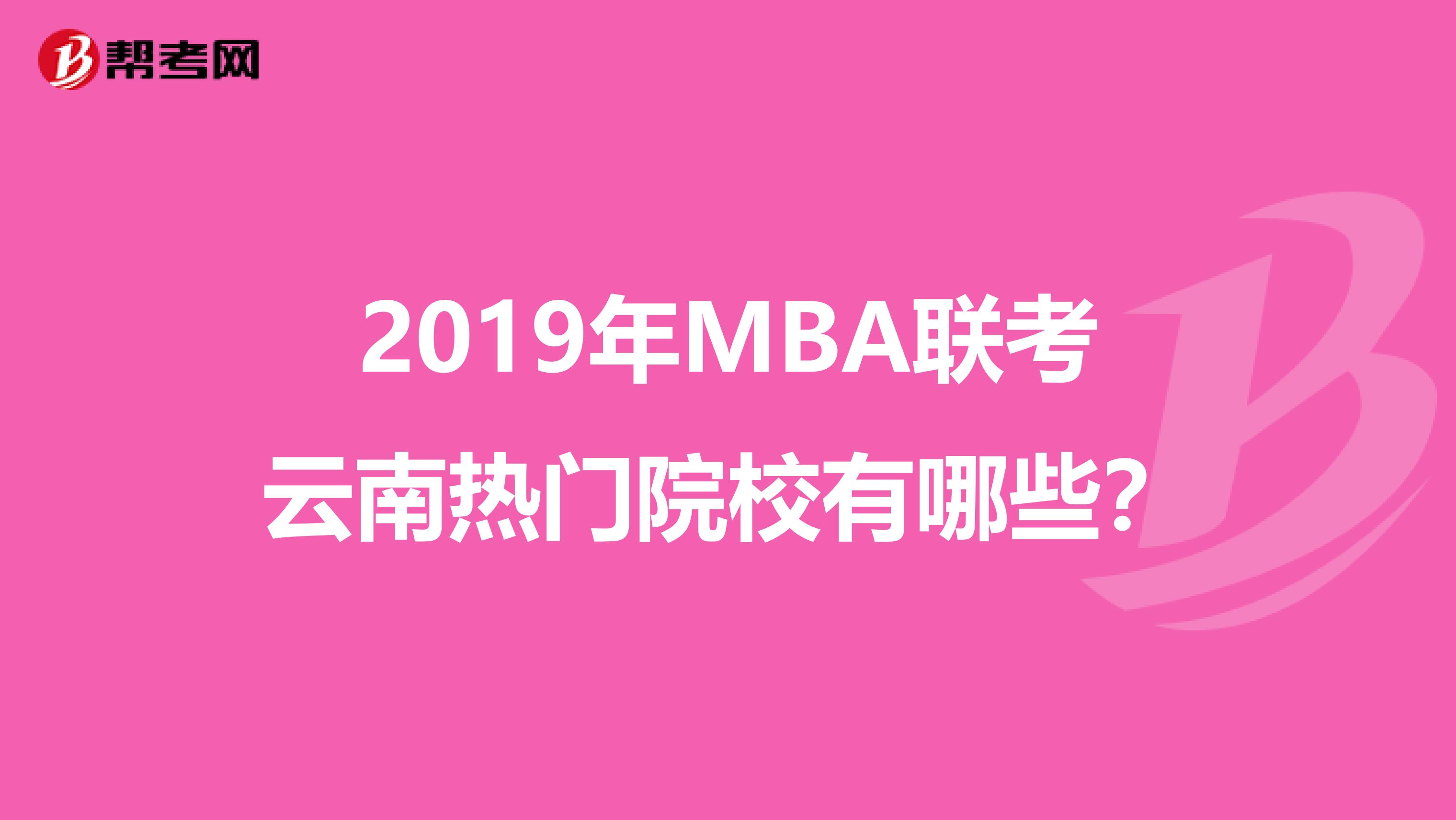 2019年MBA联考云南热门院校有哪些？