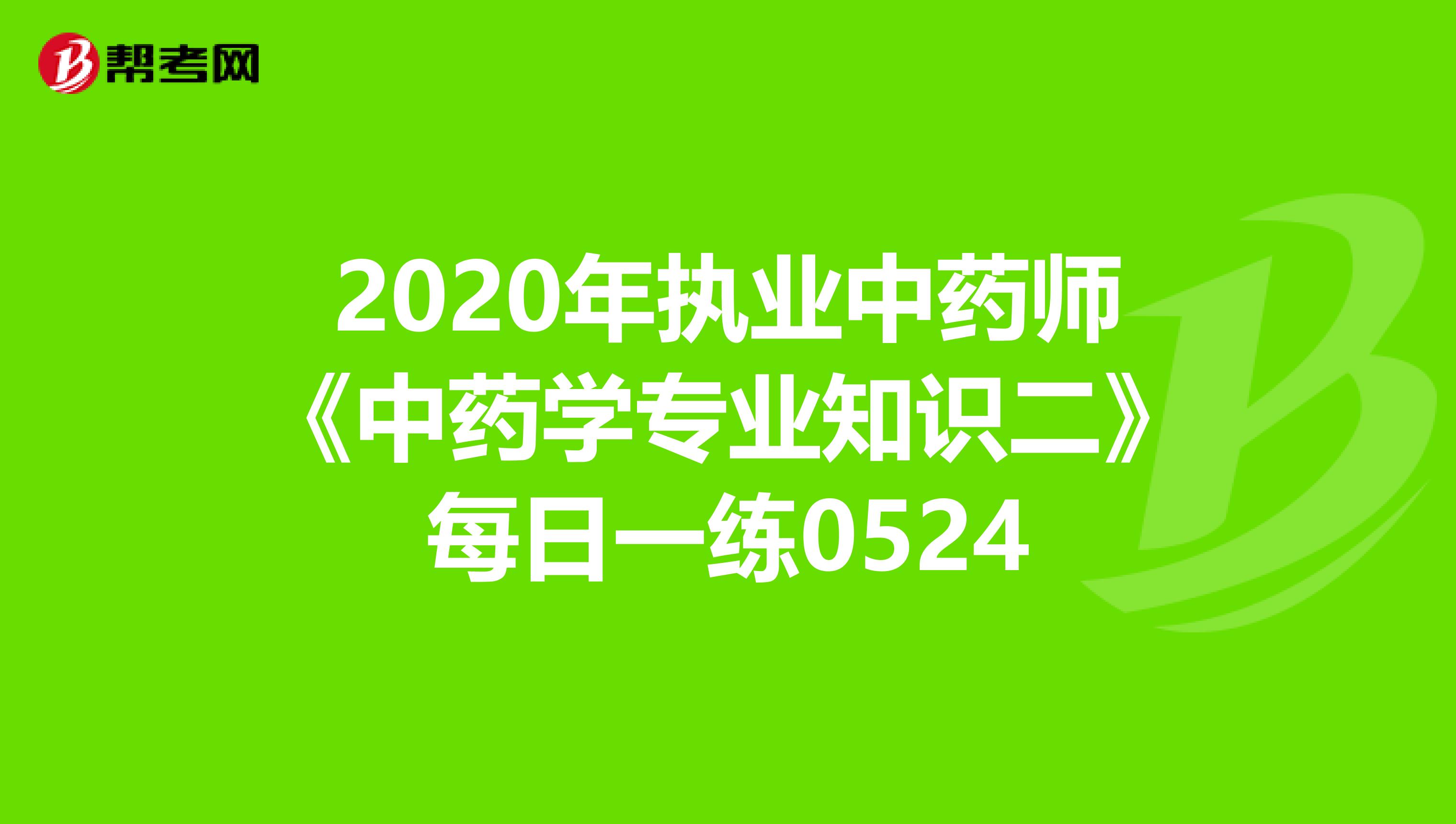 2020年执业中药师《中药学专业知识二》每日一练0524