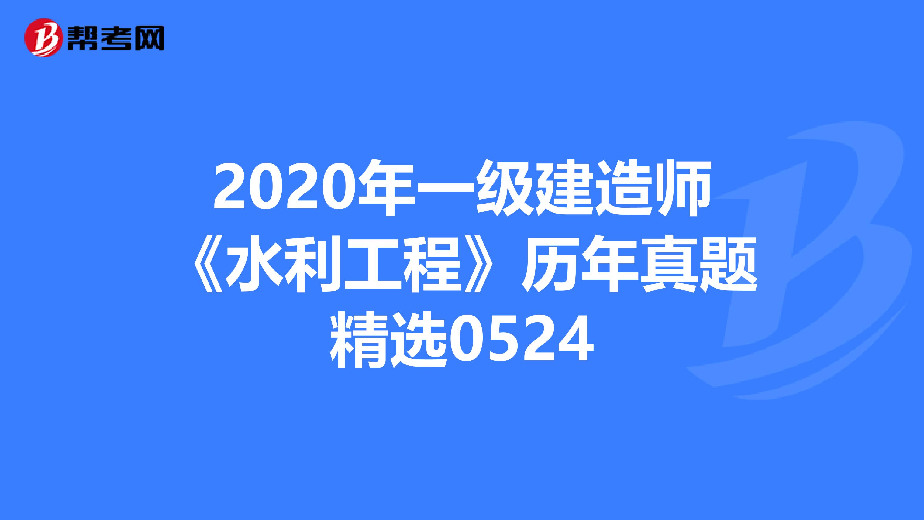 2020年一级建造师《水利工程》历年真题精选0524