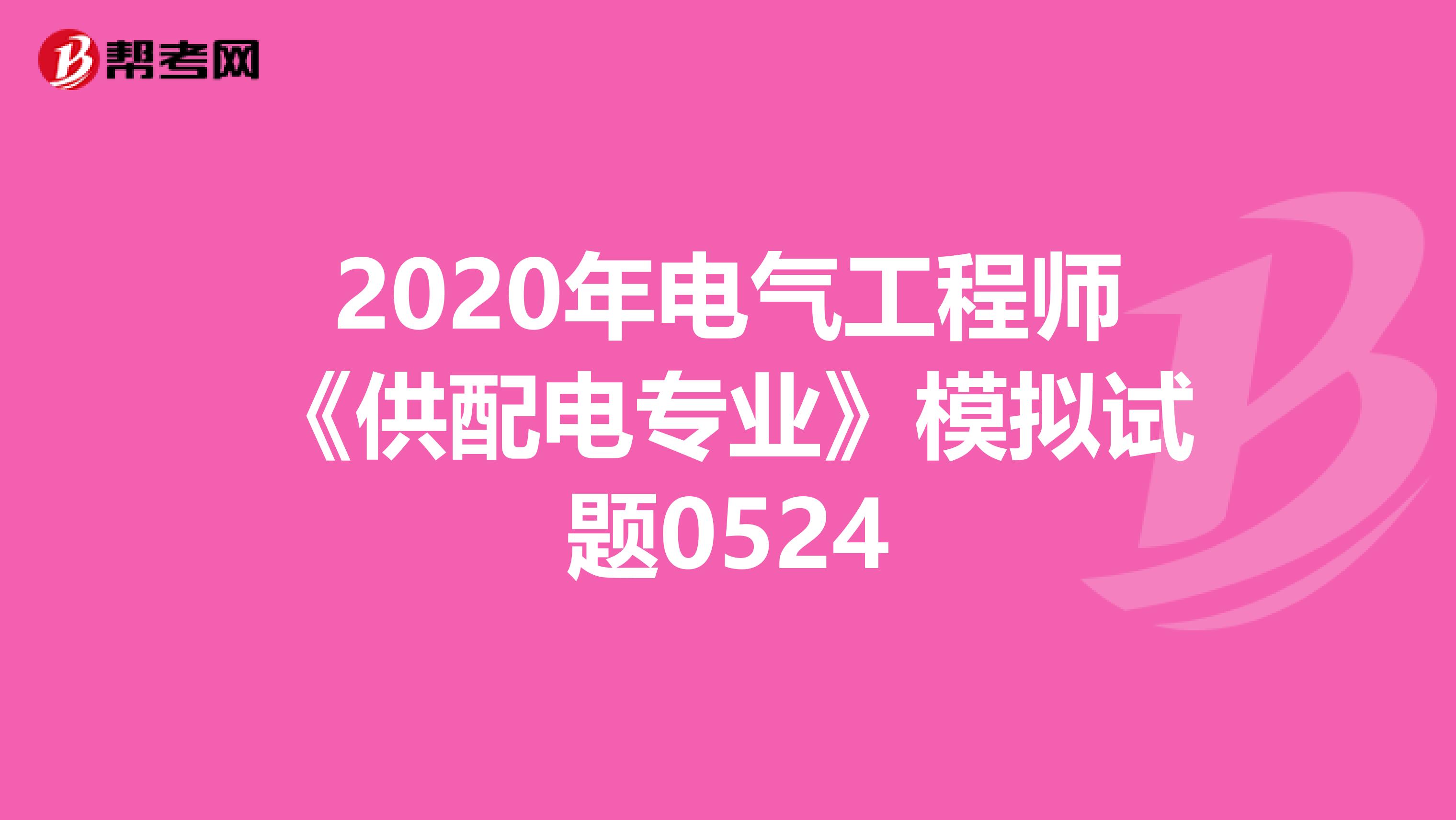 2020年电气工程师《供配电专业》模拟试题0524