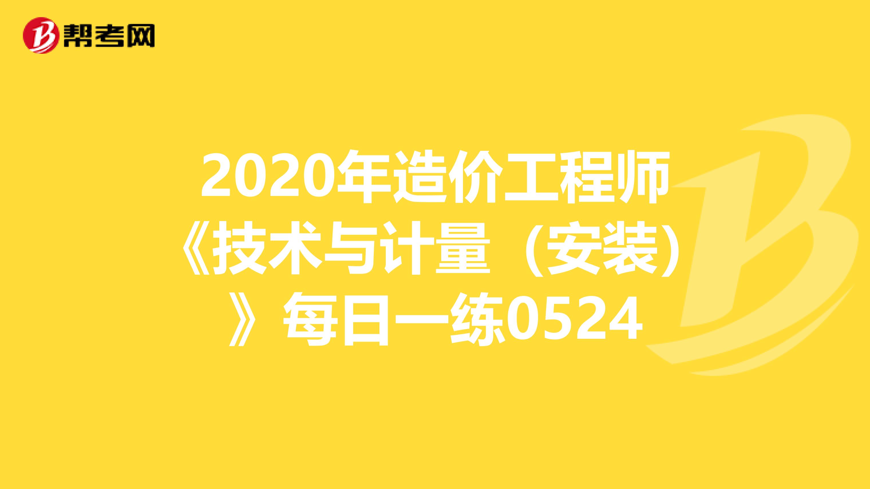 2020年造价工程师《技术与计量（安装）》每日一练0524
