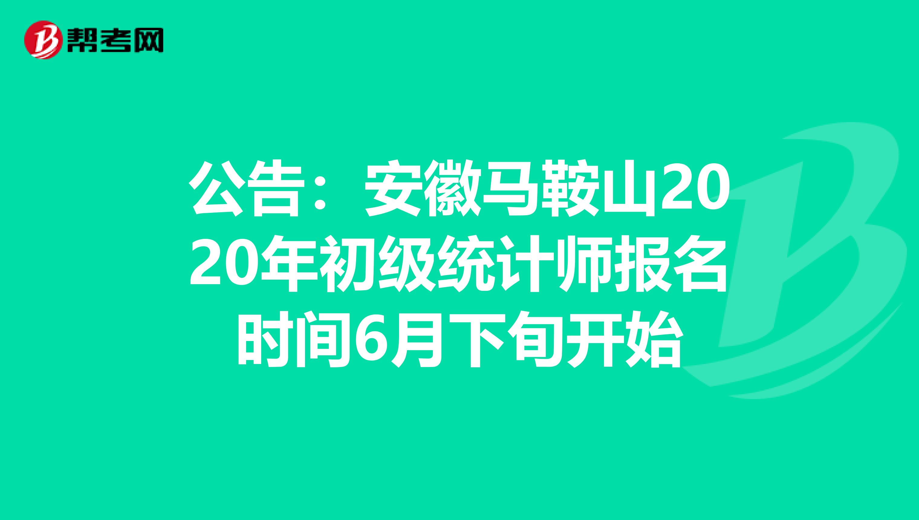 公告：安徽马鞍山2020年初级统计师报名时间6月下旬开始