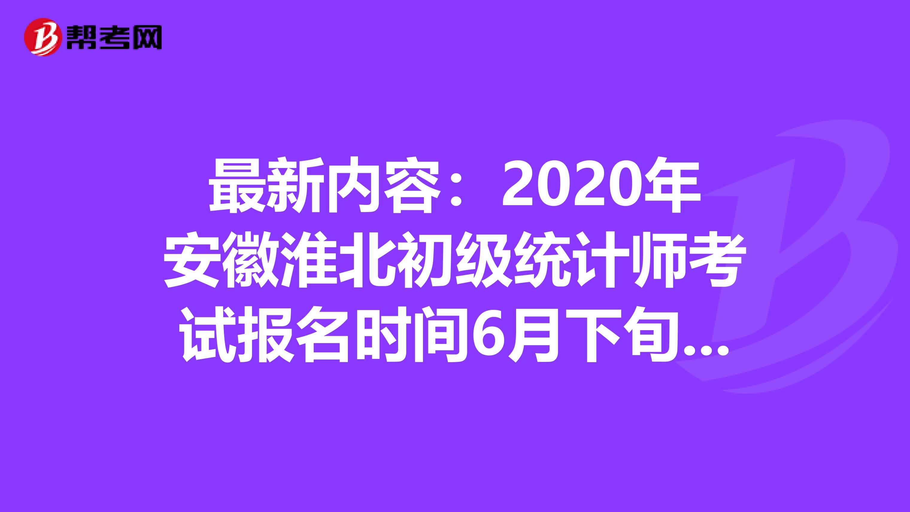 最新內(nèi)容:2020年安徽淮北初級統(tǒng)計師考試報名時間6月下旬開始
