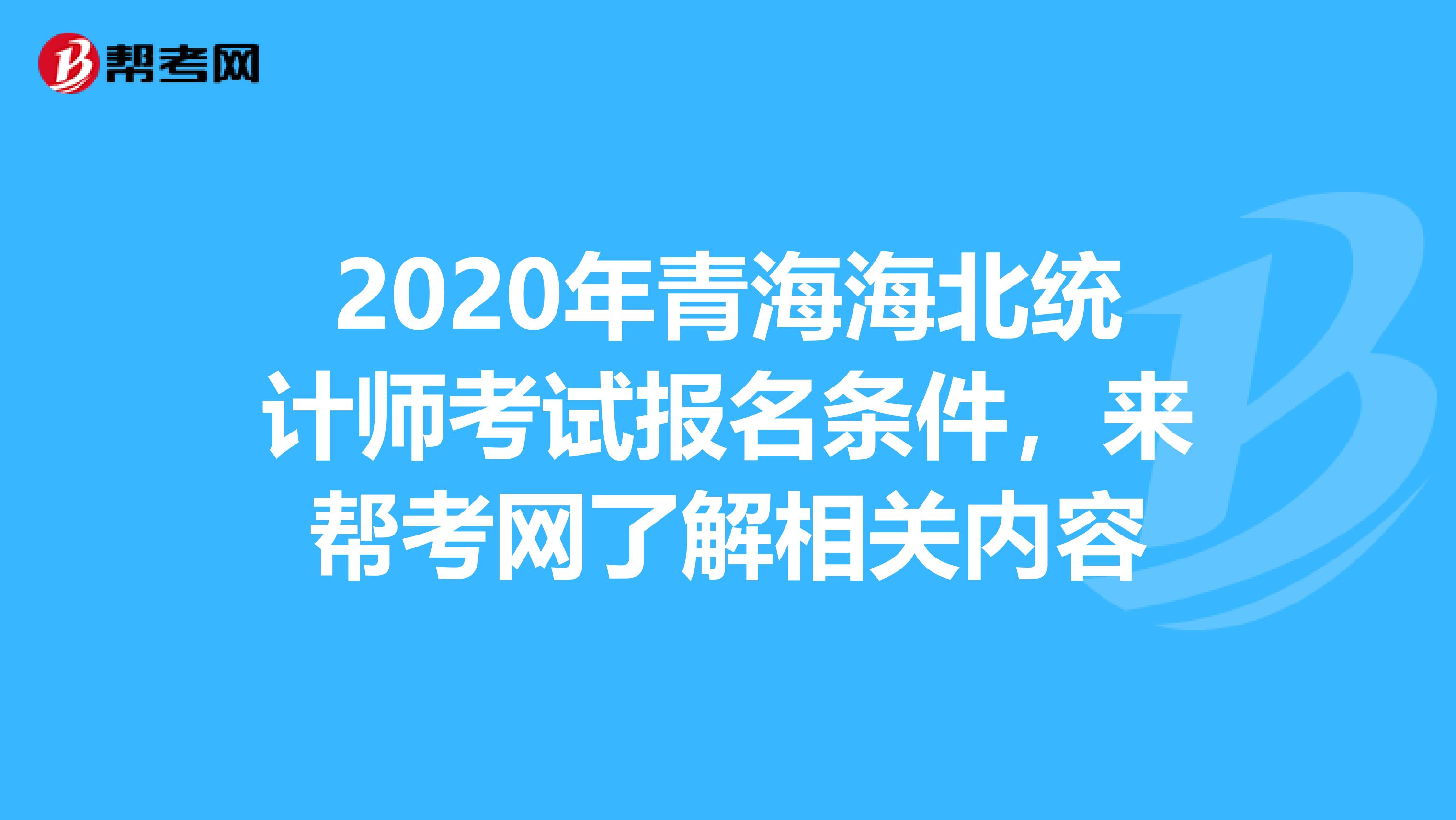 2020年青海海北统计师考试报名条件，来帮考网了解相关内容