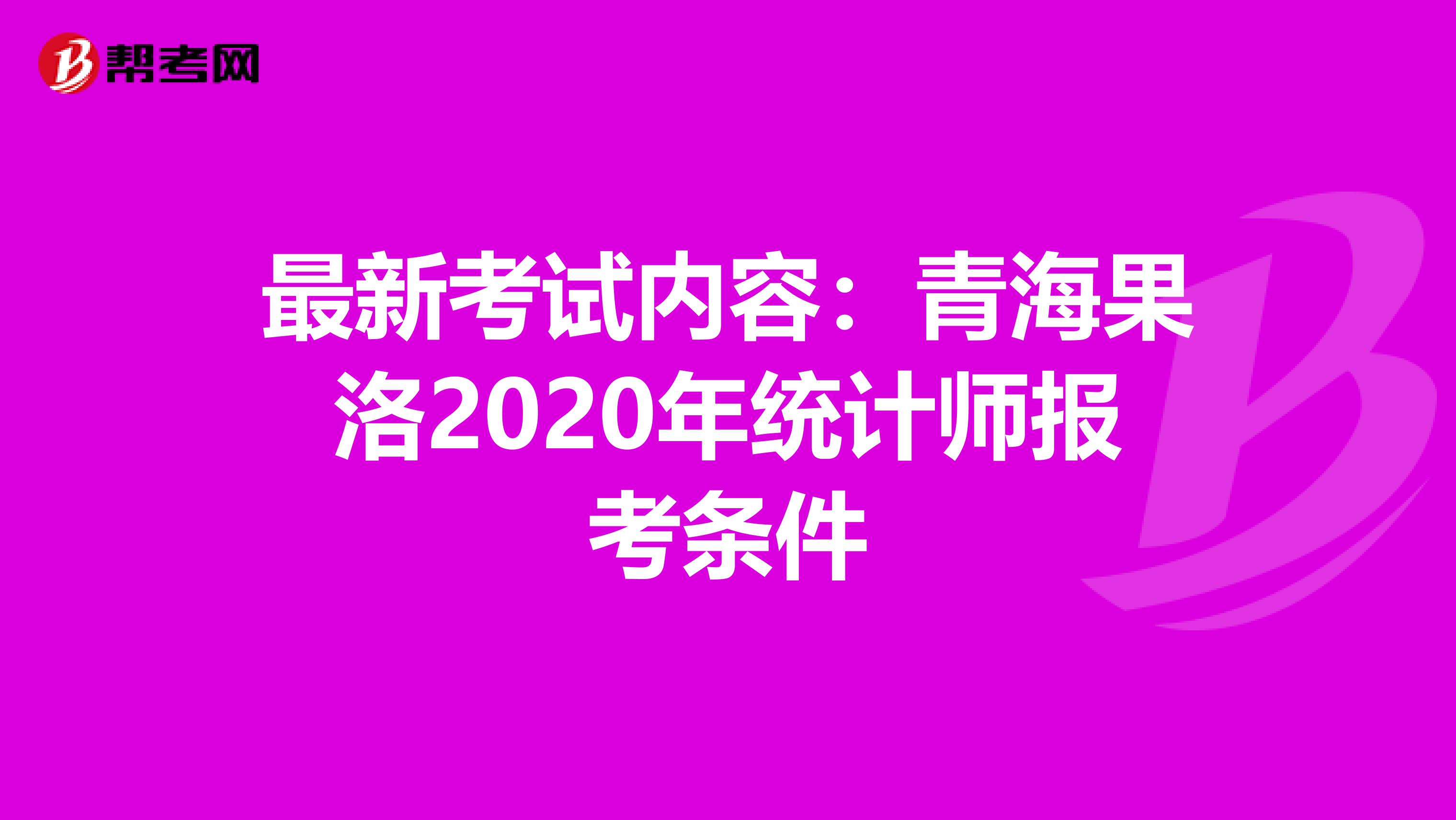 最新考试内容：青海果洛2020年统计师报考条件